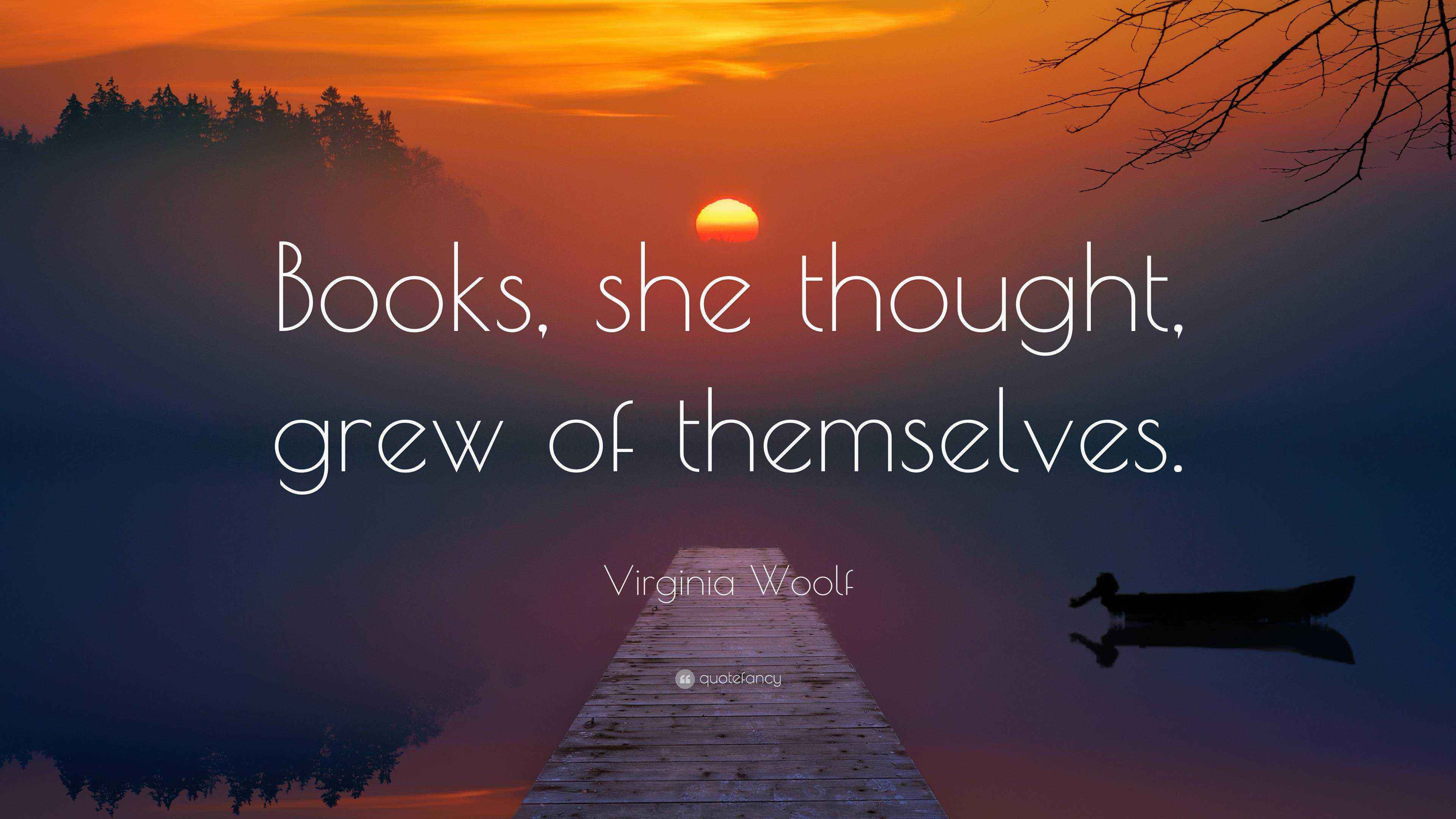 Virginia Woolf Quote “Books, she thought, grew of themselves.”