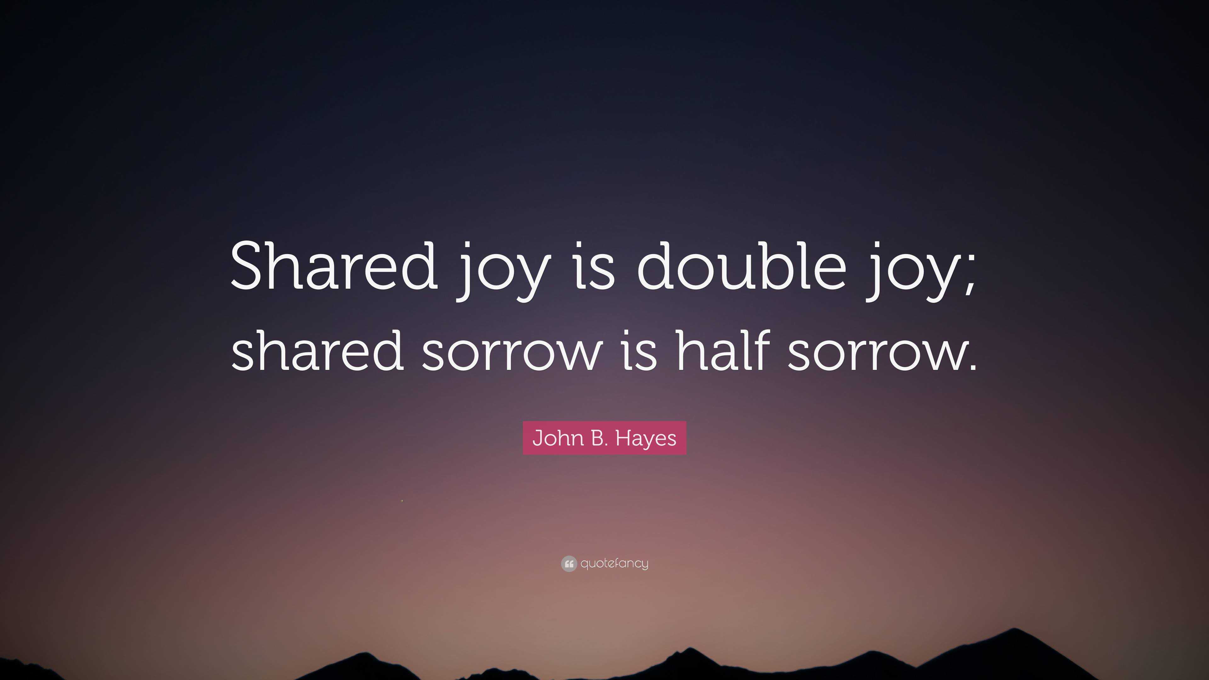 John B. Hayes Quote: “Shared joy is double joy; shared sorrow is half ...