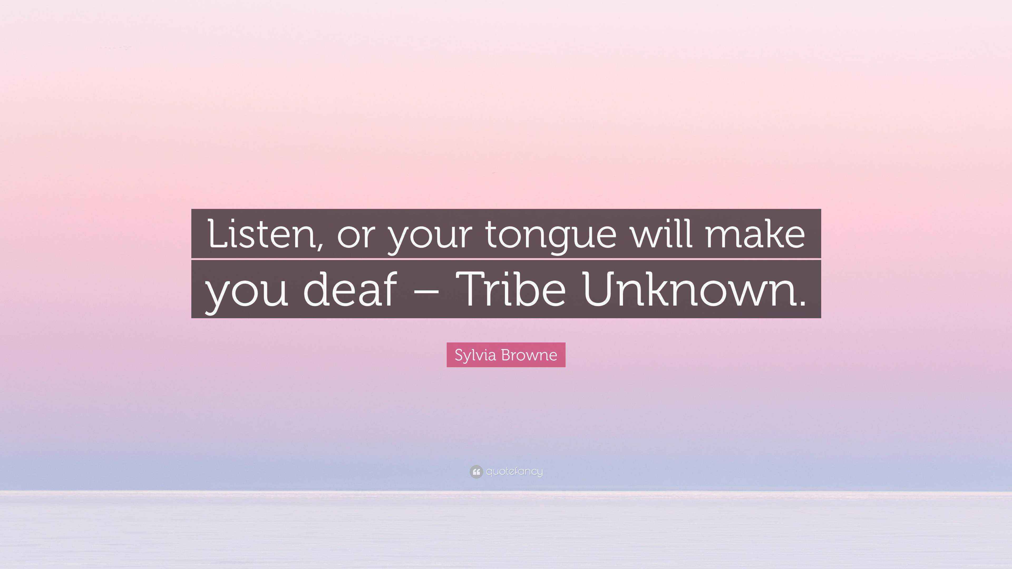 Sylvia Browne Quote “Listen, or your tongue will make you deaf Tribe