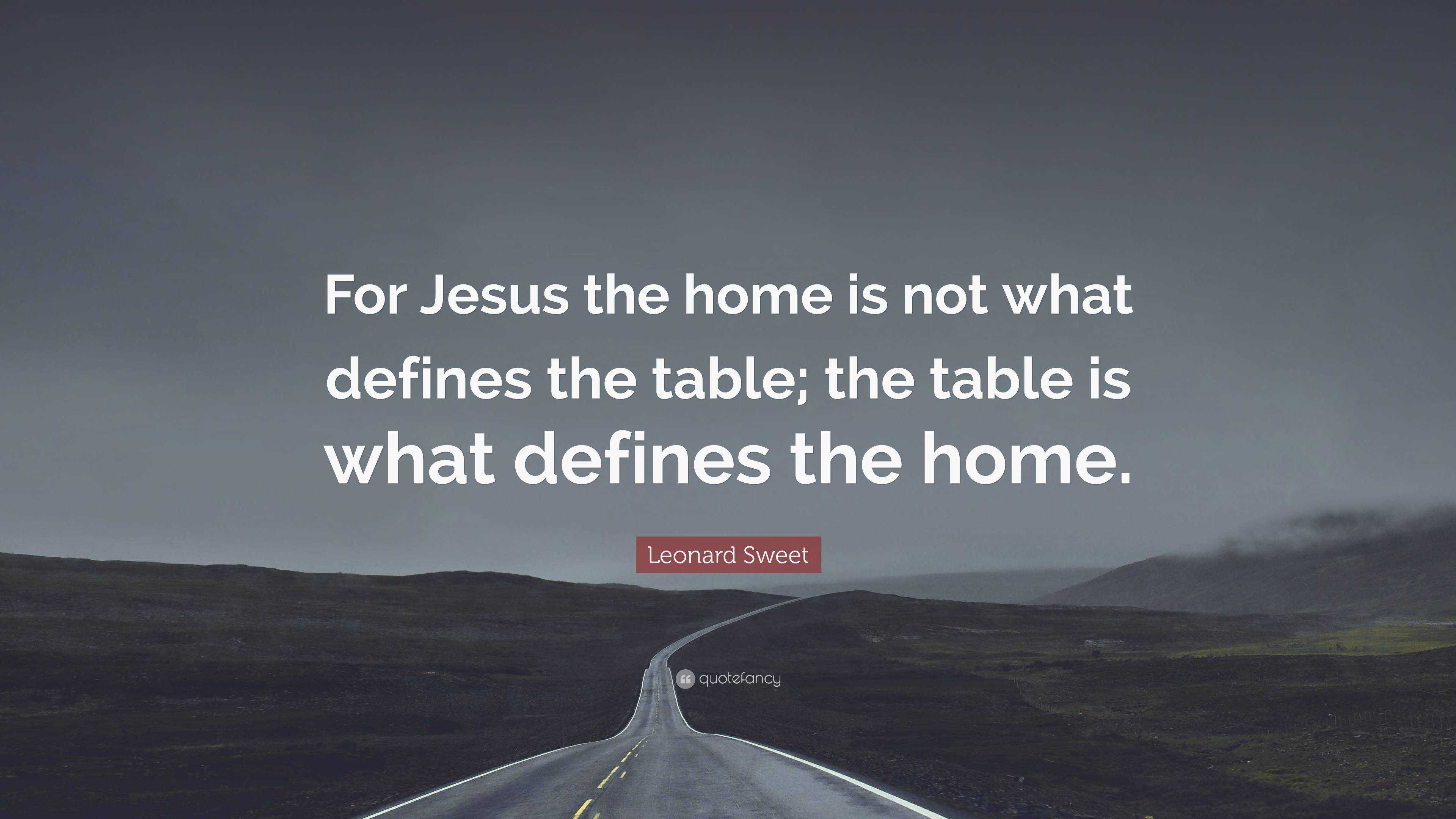 leonard-sweet-quote-for-jesus-the-home-is-not-what-defines-the-table