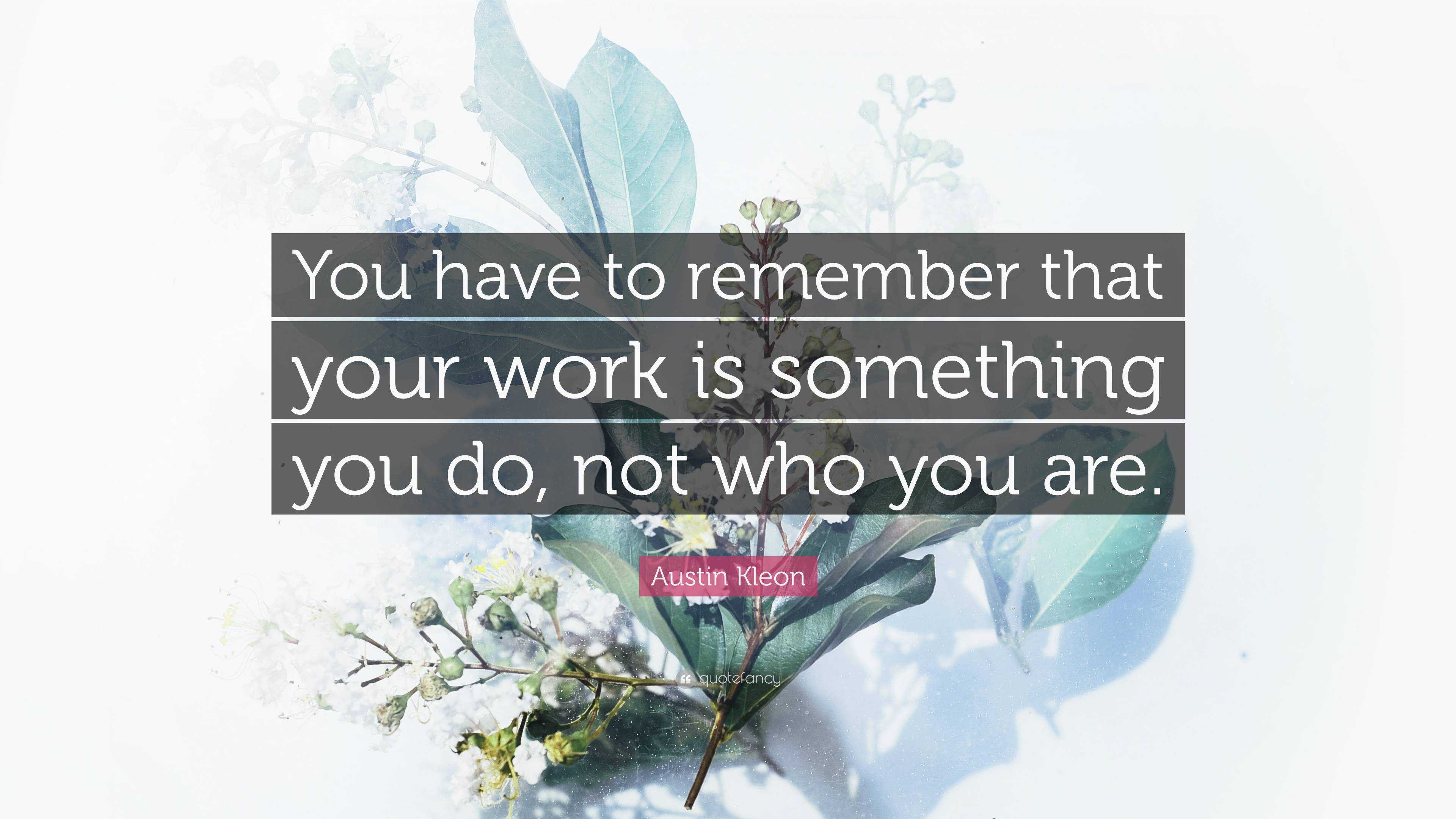 Austin Kleon Quote: “You Have To Remember That Your Work Is Something ...