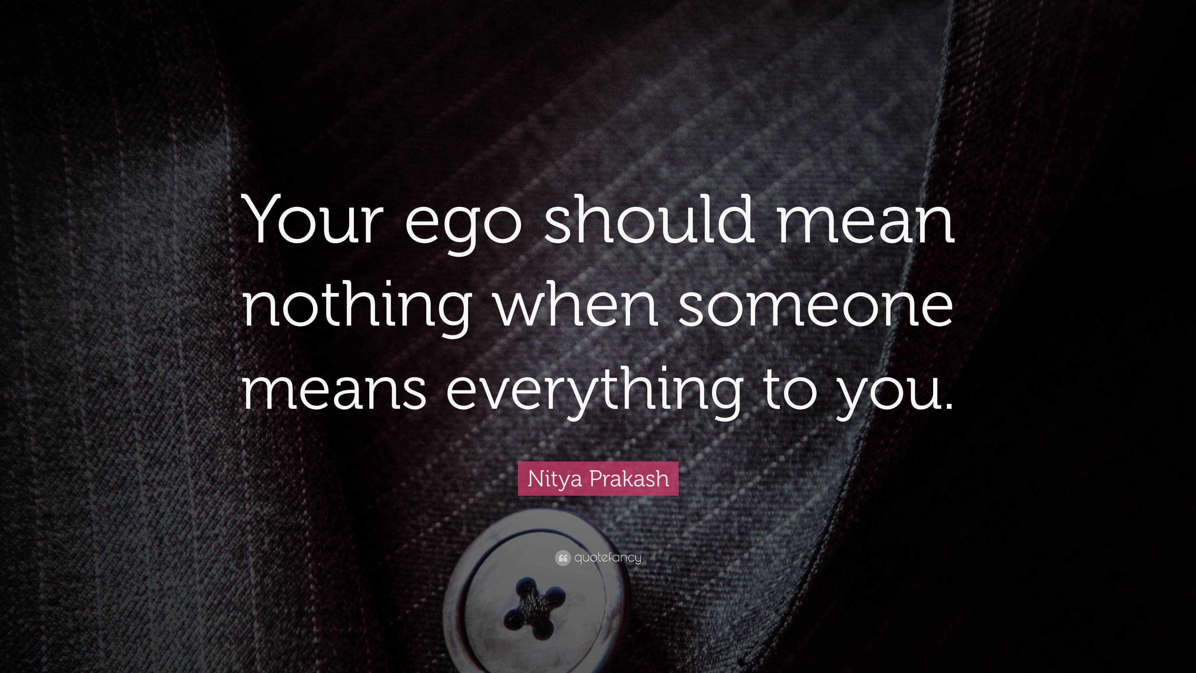 Nitya Prakash Quote: “Your ego should mean nothing when someone means ...