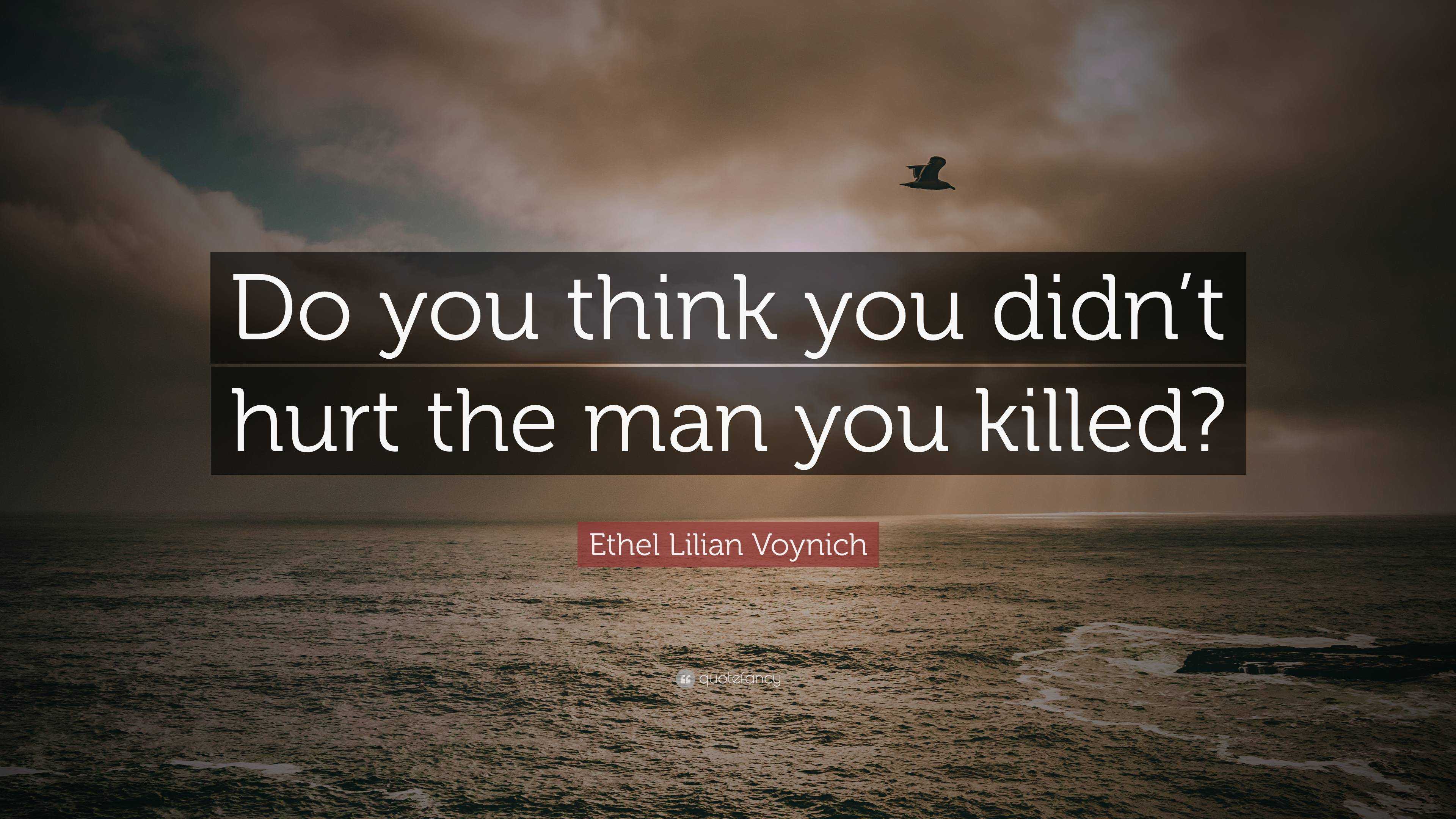 Ethel Lilian Voynich Quote: “Do you think you didn’t hurt the man you ...