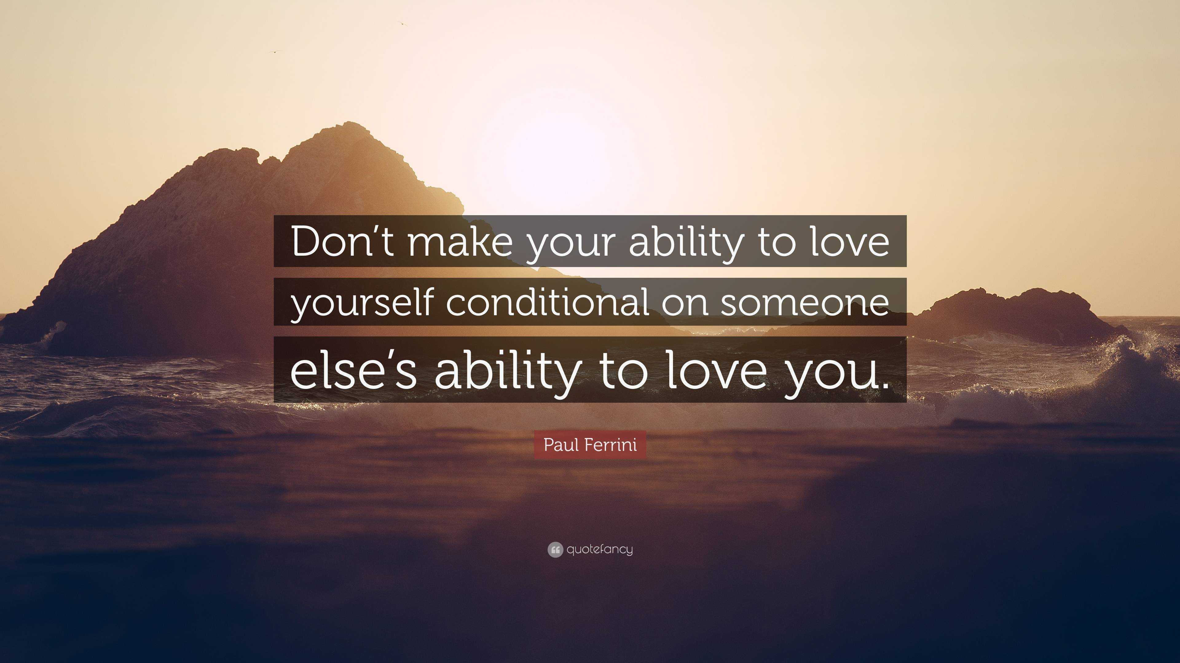 Paul Ferrini Quote: “Don’t make your ability to love yourself ...