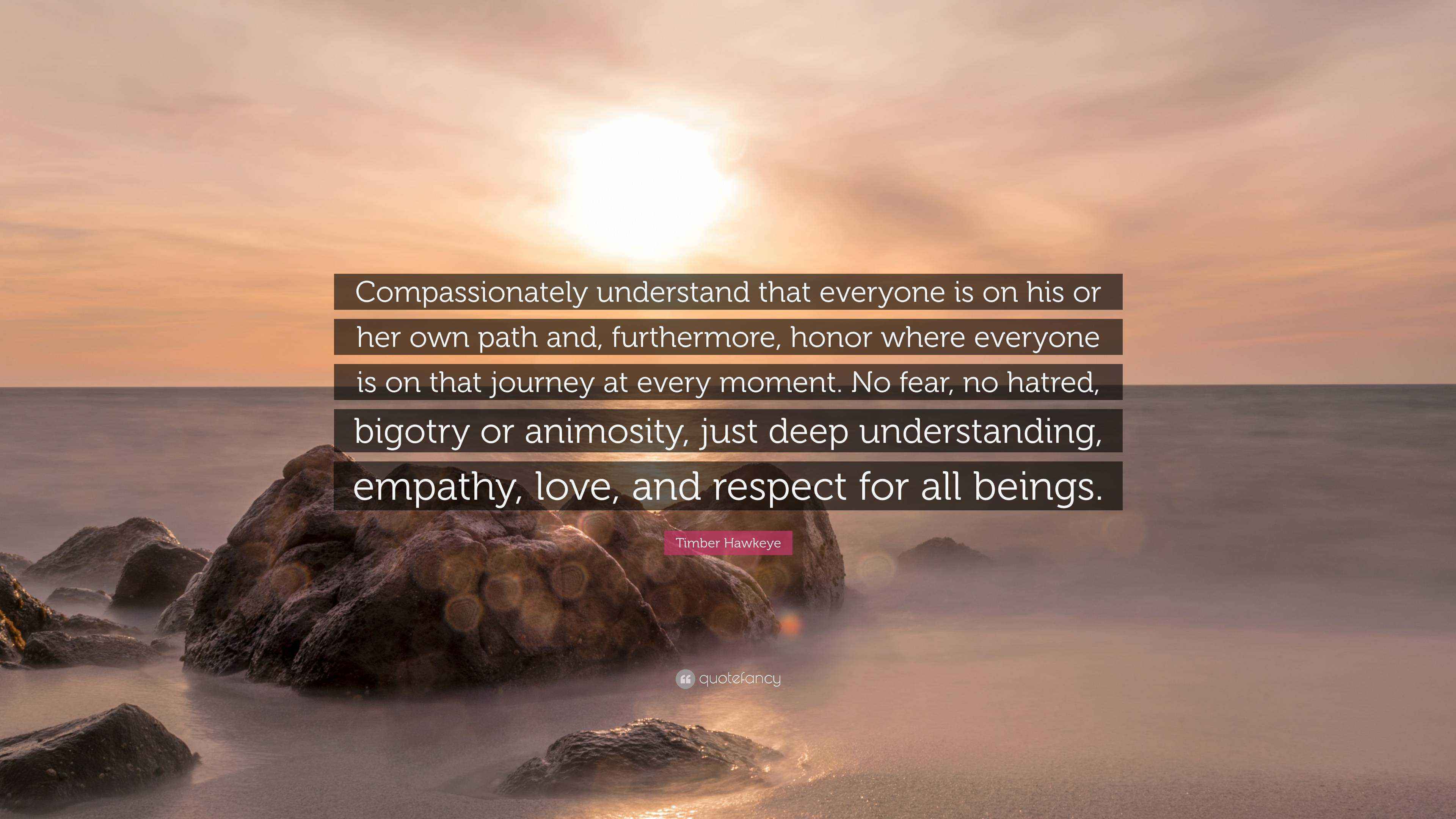 Timber Hawkeye Quote Compassionately Understand That Everyone Is On His Or Her Own Path And Furthermore Honor Where Everyone Is On That Jou