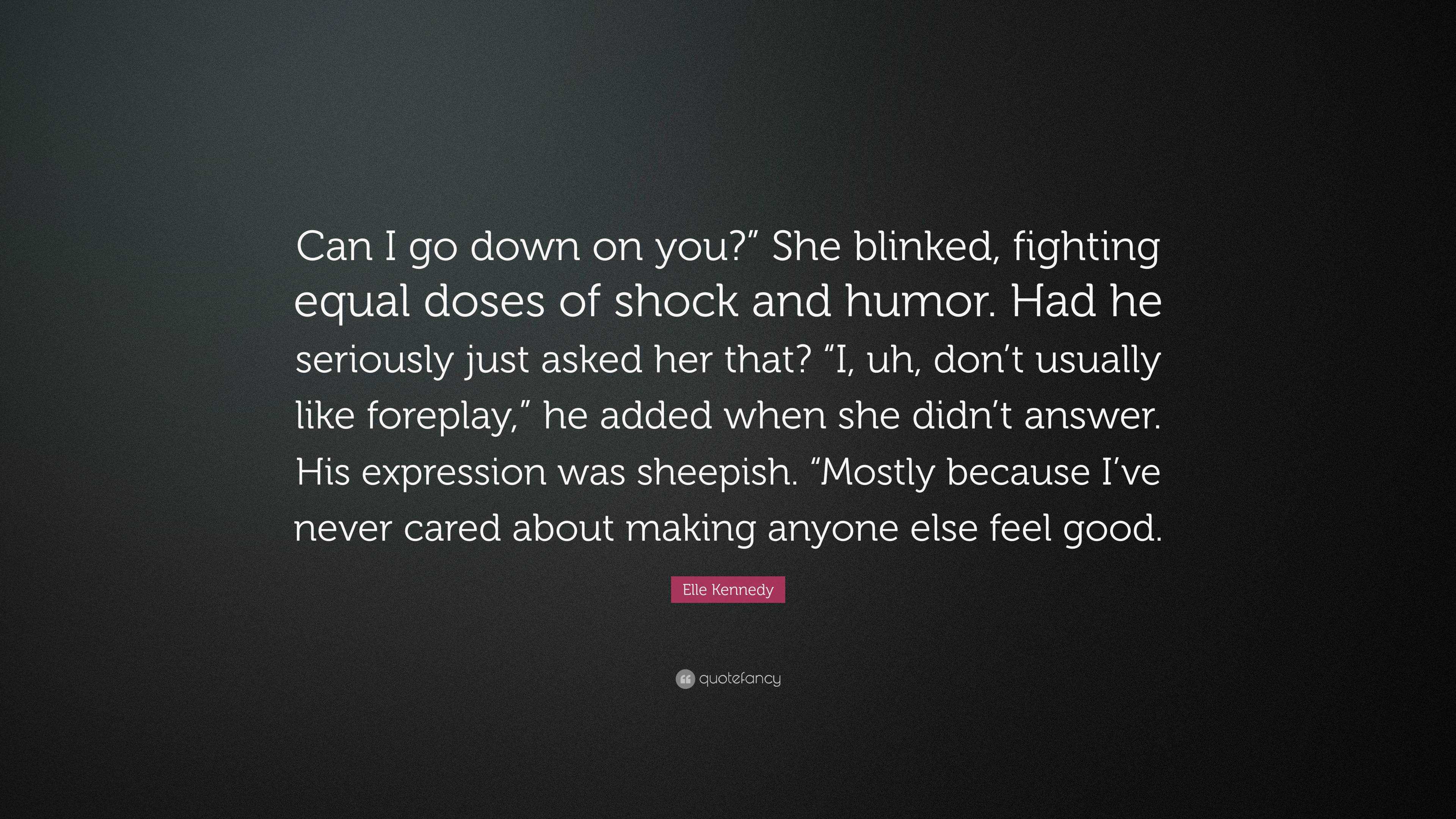 Elle Kennedy Quote: “Can I go down on you?” She blinked, fighting equal  doses of shock and humor. Had he seriously just asked her that? “I, u...”