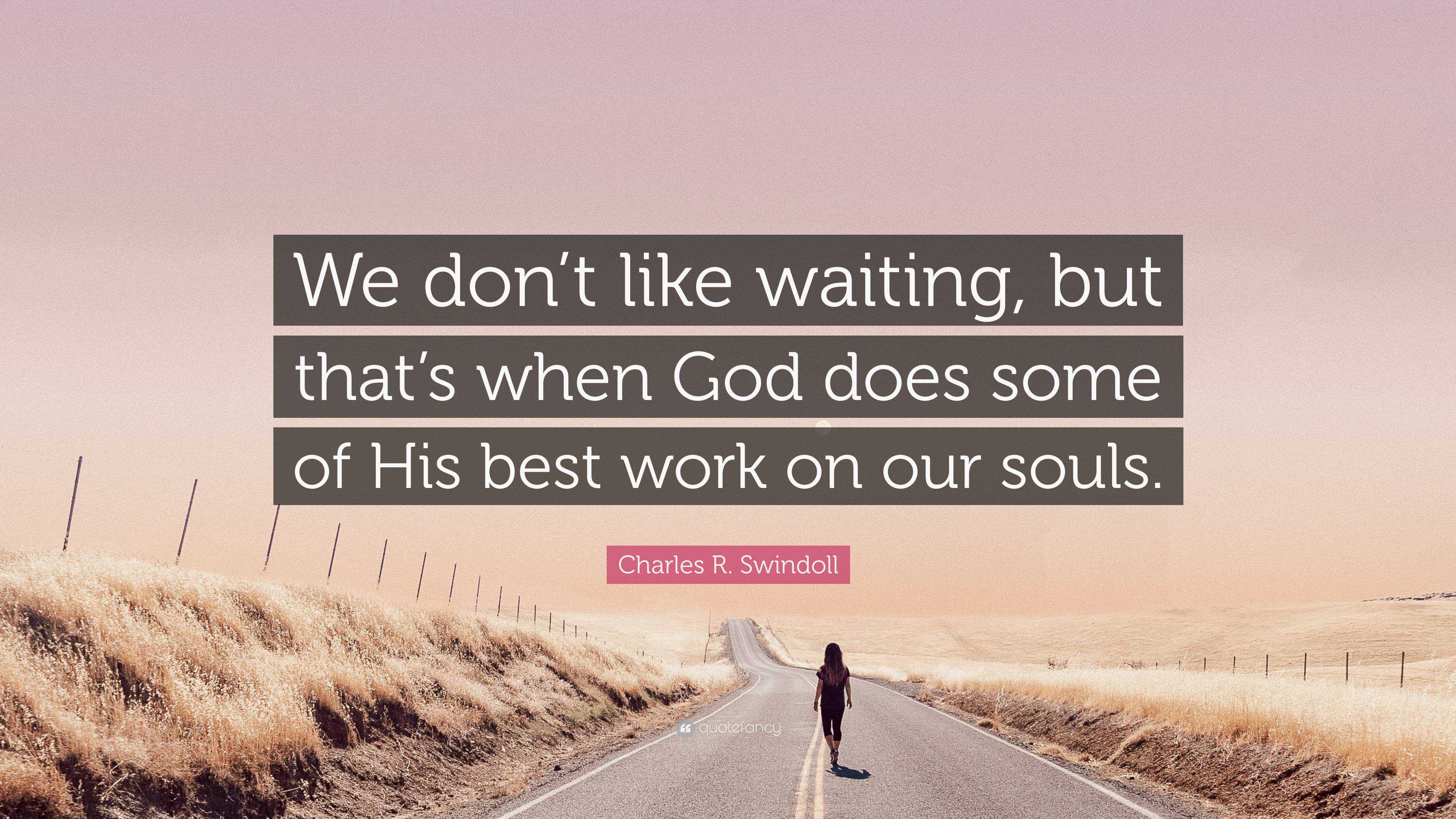 Charles R. Swindoll Quote: “We don’t like waiting, but that’s when God ...