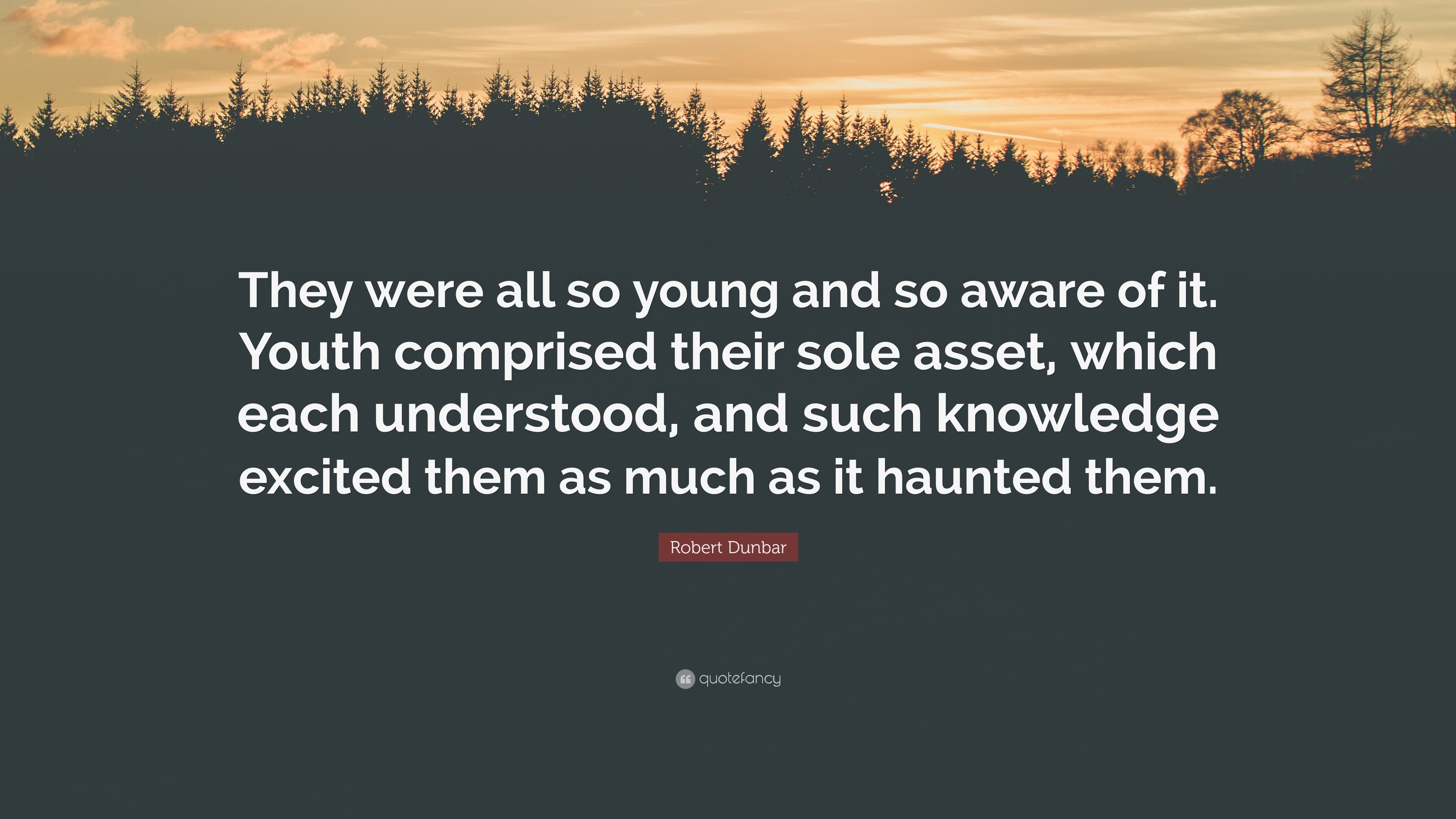 Robert Dunbar Quote “They were all so young and so aware of it. Youth