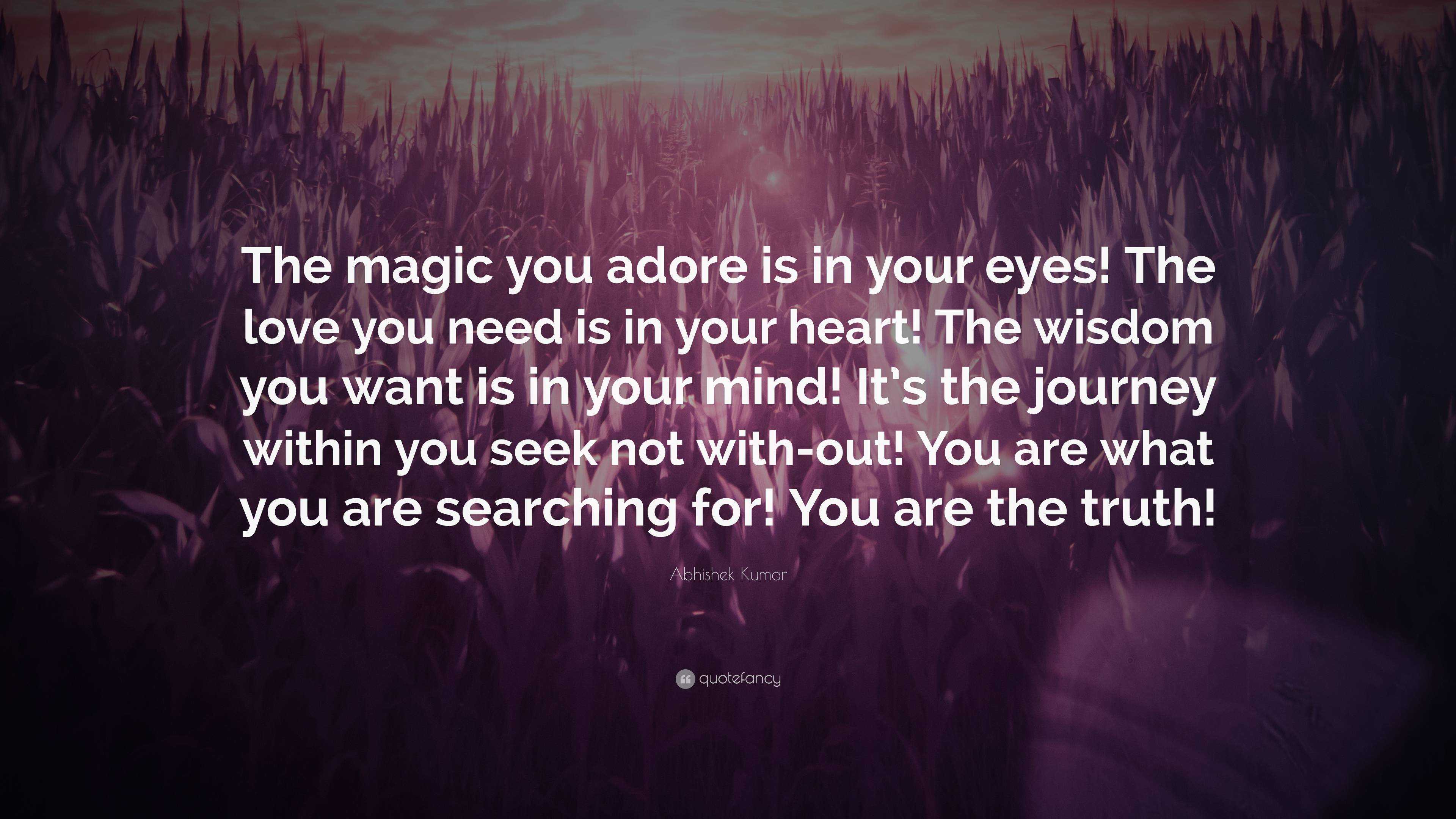 Abhishek Kumar Quote: “The magic you adore is in your eyes! The love you  need is in your heart! The wisdom you want is in your mind! It's the j...”