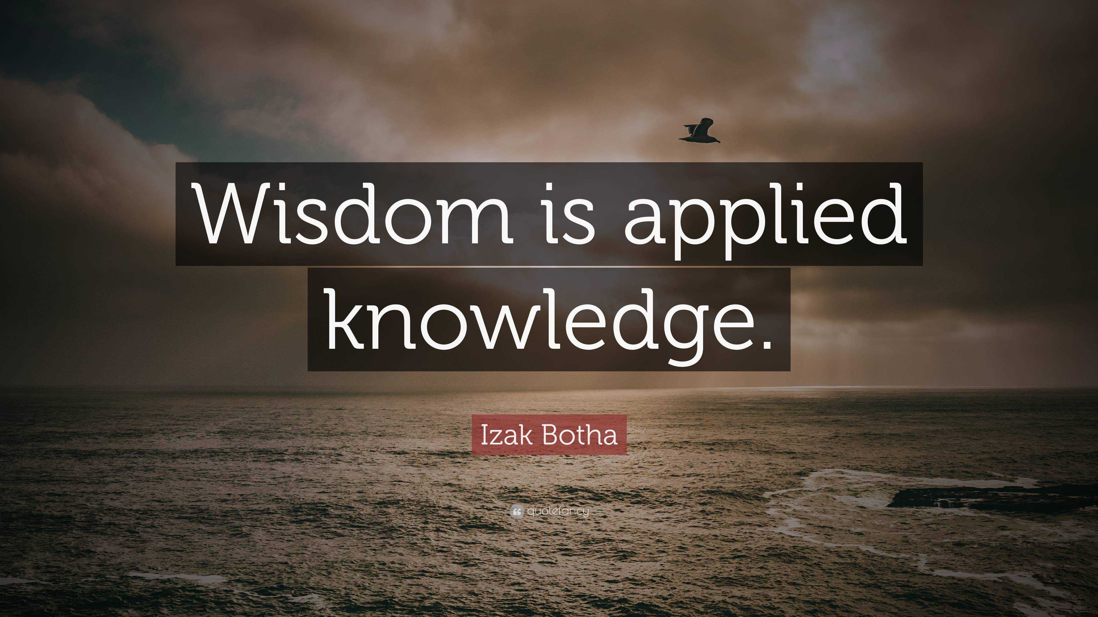 Izak Botha Quote: “Wisdom is applied knowledge.”