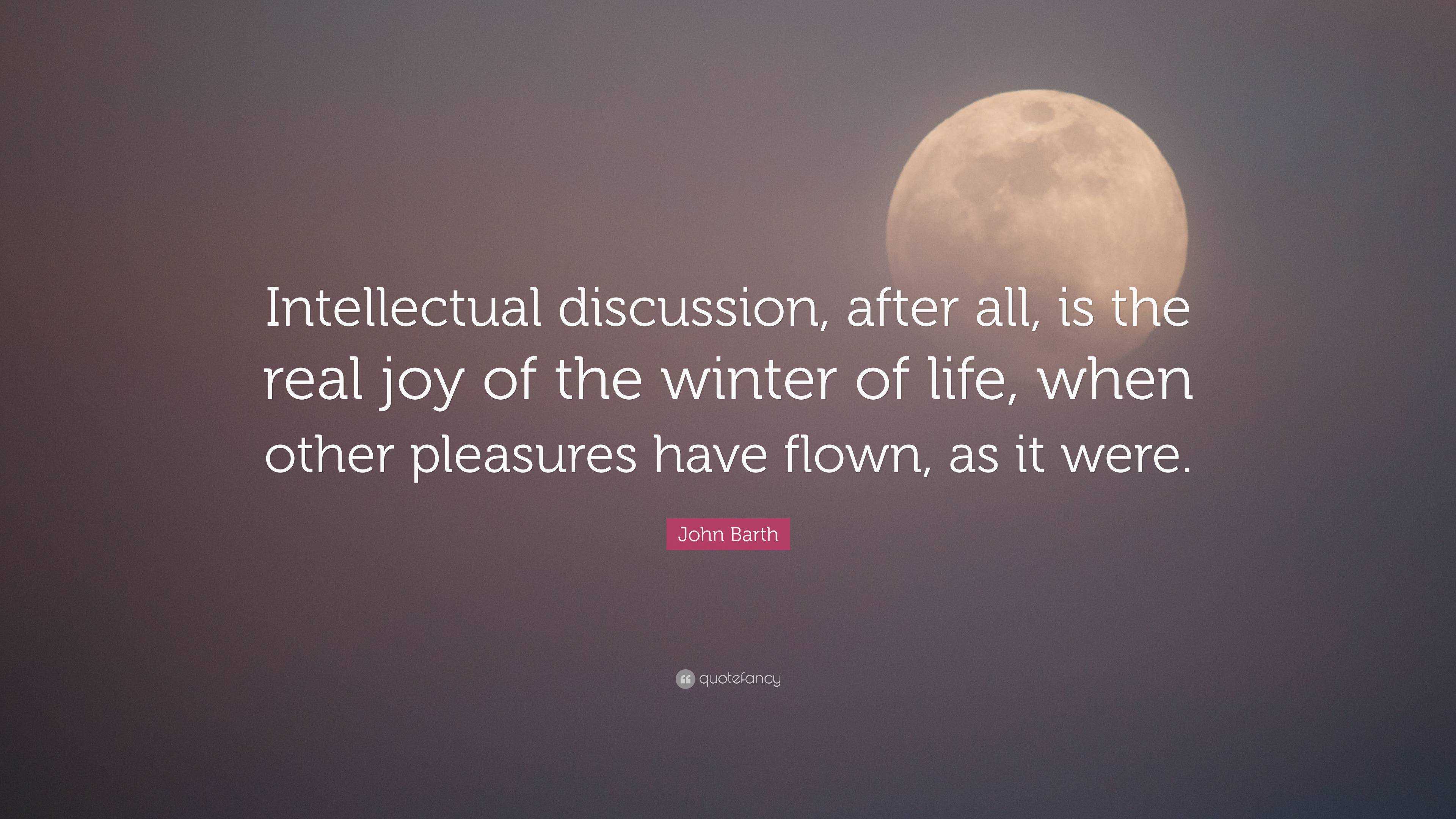 John Barth Quote: “Intellectual discussion, after all, is the real joy ...