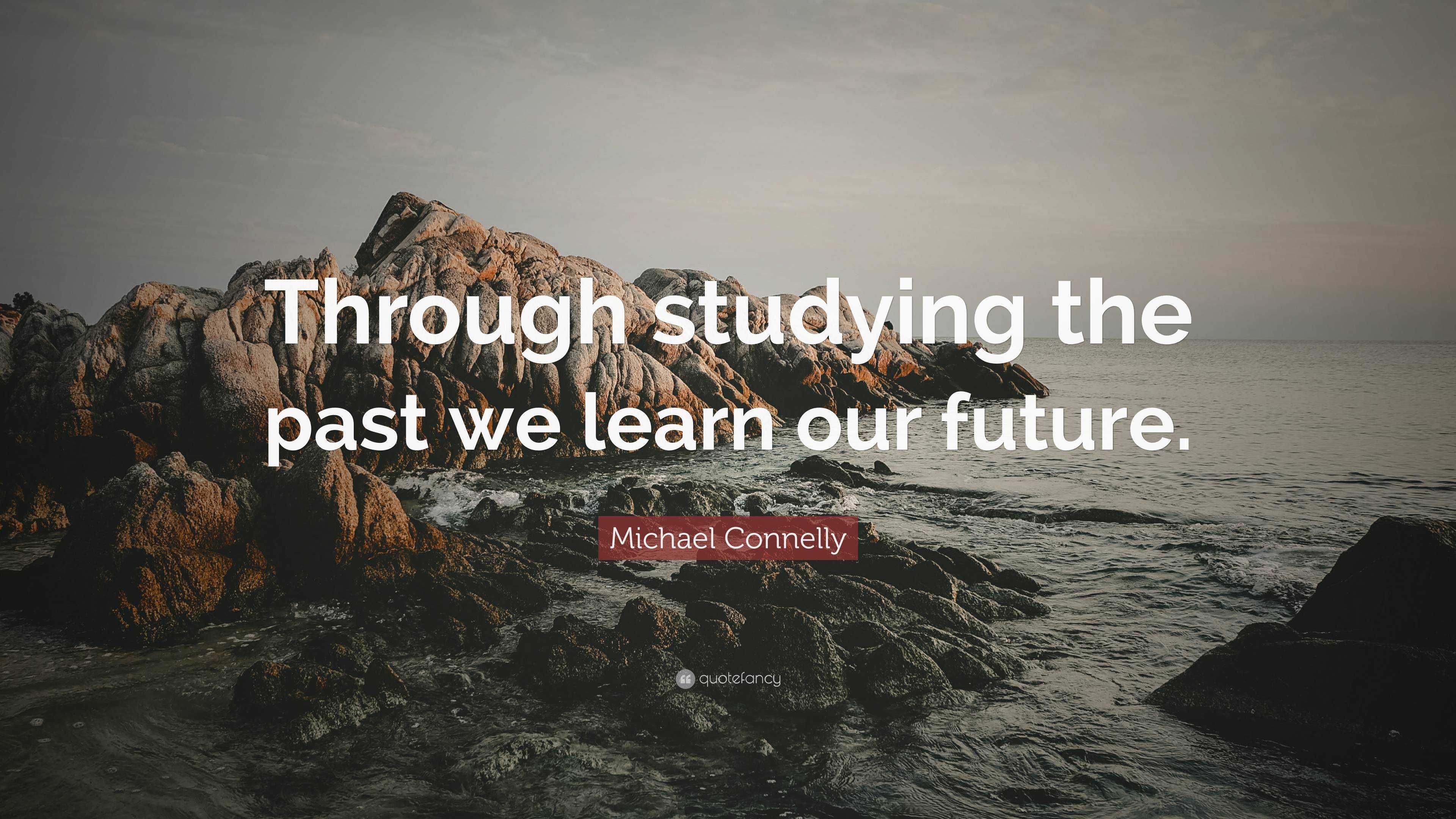 Michael Connelly Quote: “Through studying the past we learn our future.”