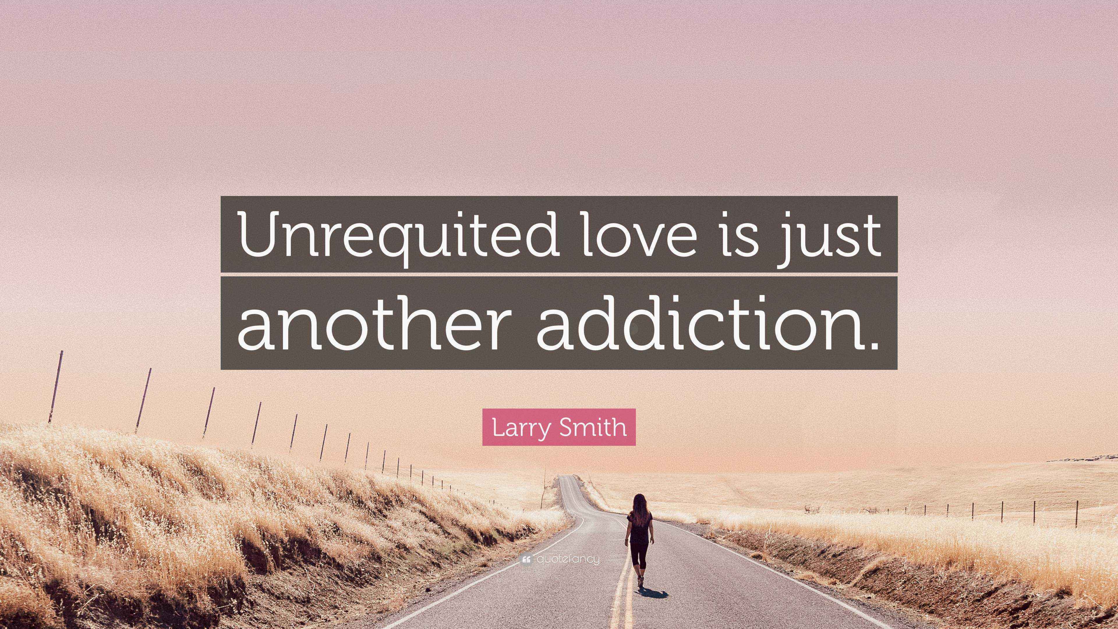 Larry Smith Quote “Unrequited love is just another addiction.”
