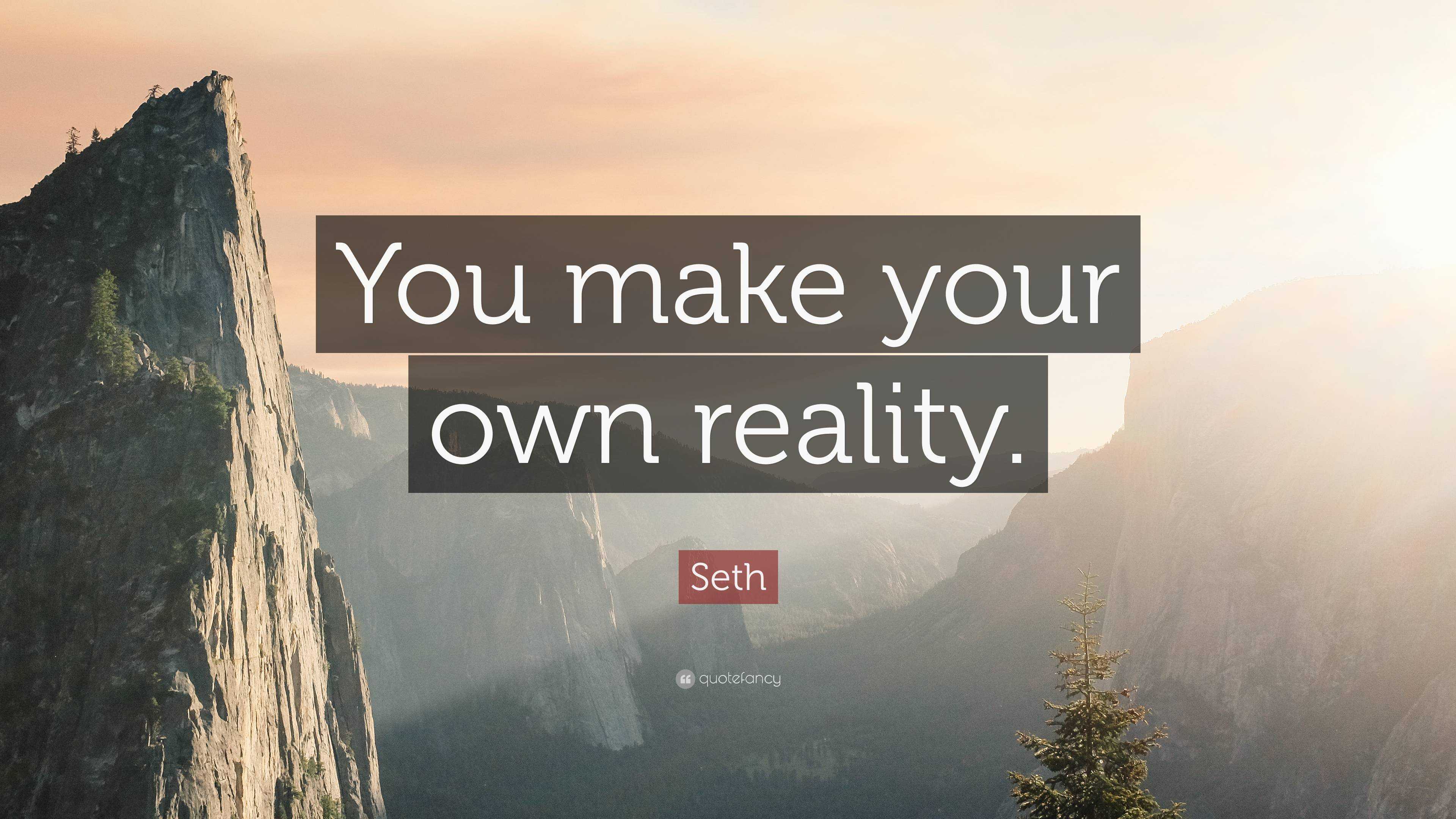 Seth Quote: “You make your own reality.”