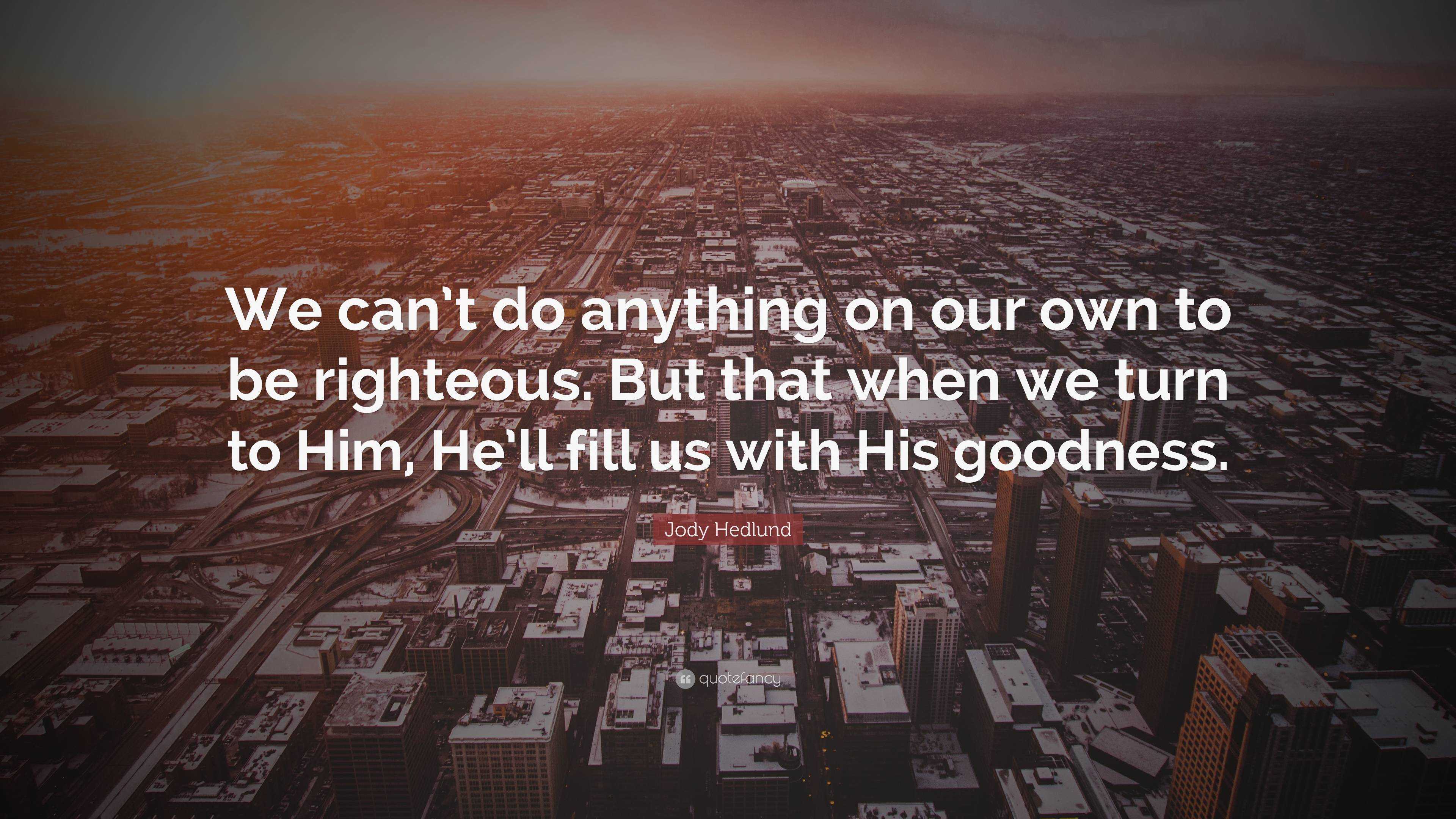 Jody Hedlund Quote: “We can’t do anything on our own to be righteous ...