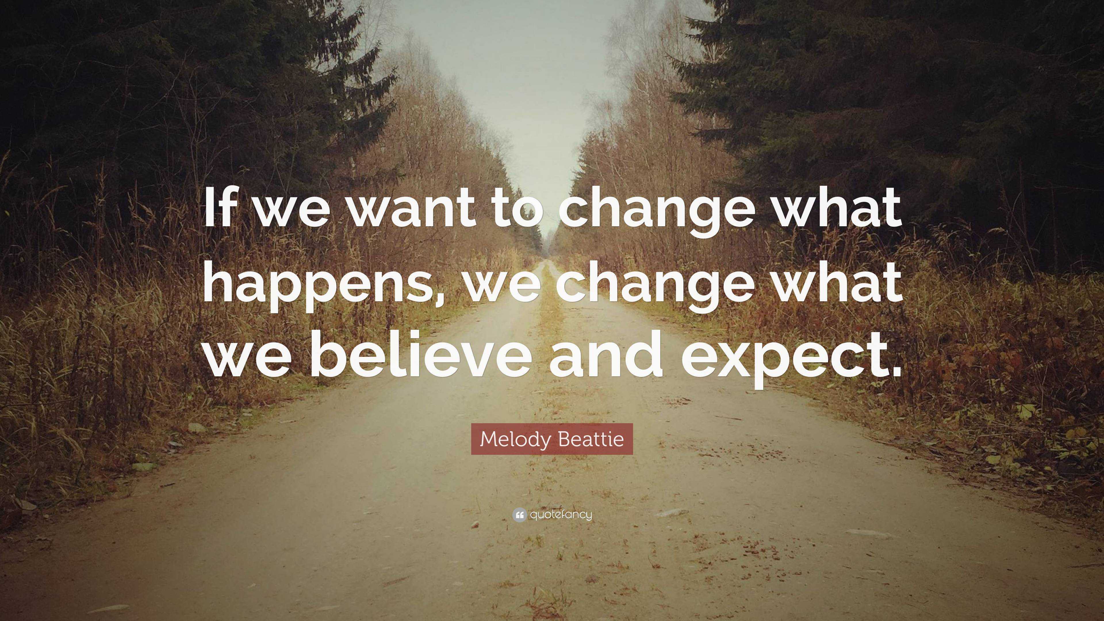 Melody Beattie Quote: “If we want to change what happens, we change ...