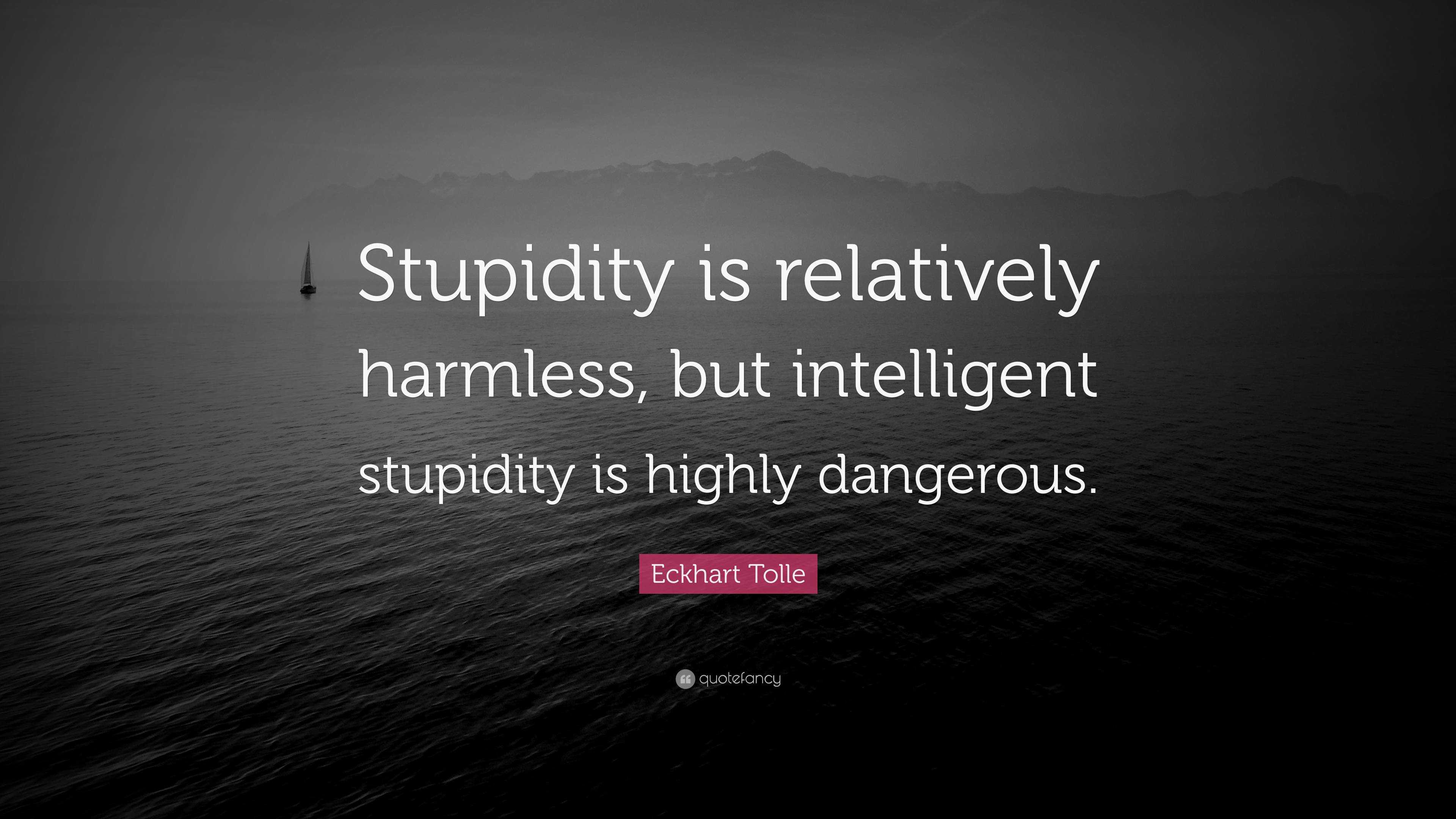 Eckhart Tolle Quote: “Stupidity is relatively harmless, but intelligent ...