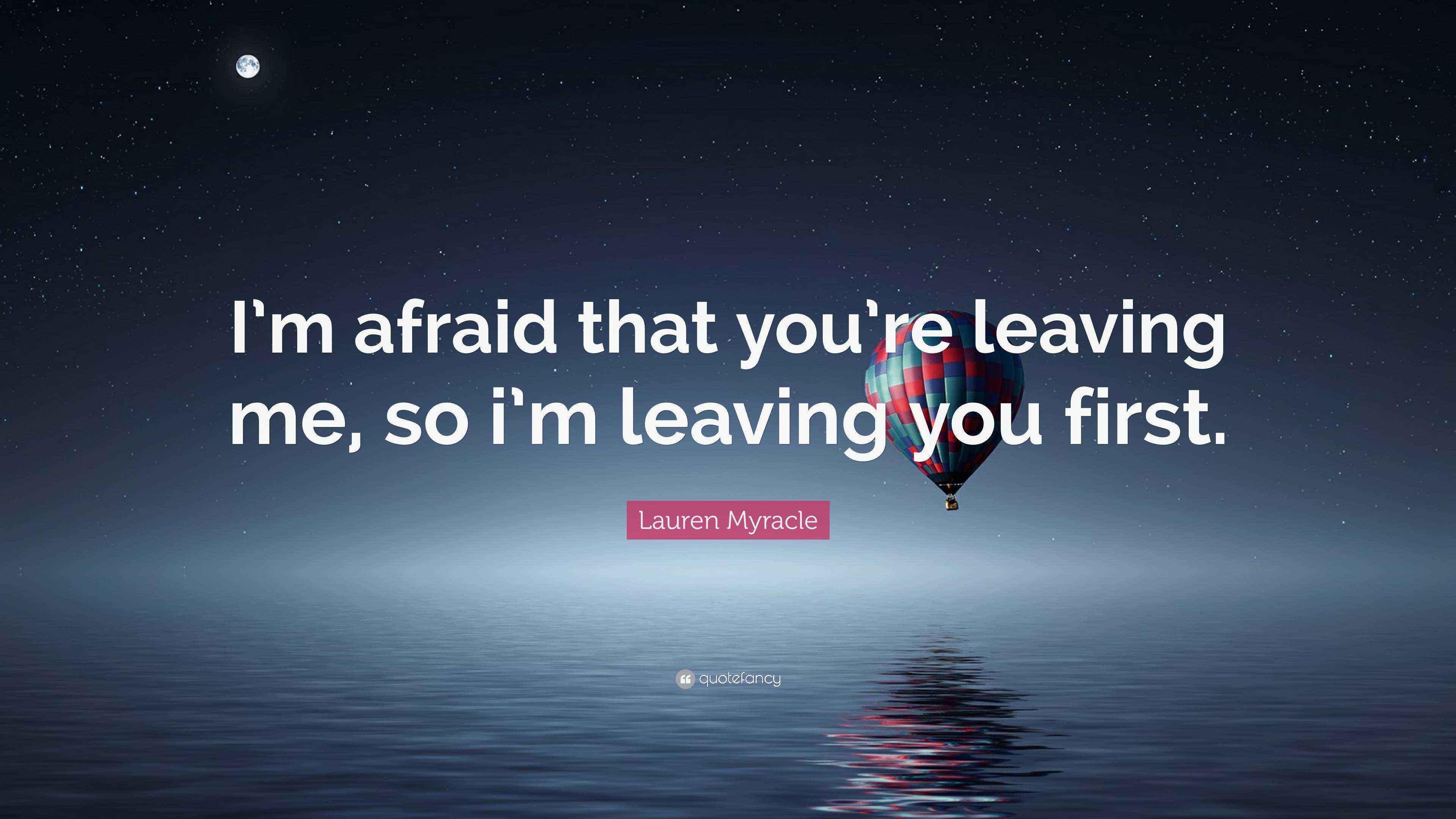 Lauren Myracle Quote “I’m afraid that you’re leaving me, so i’m