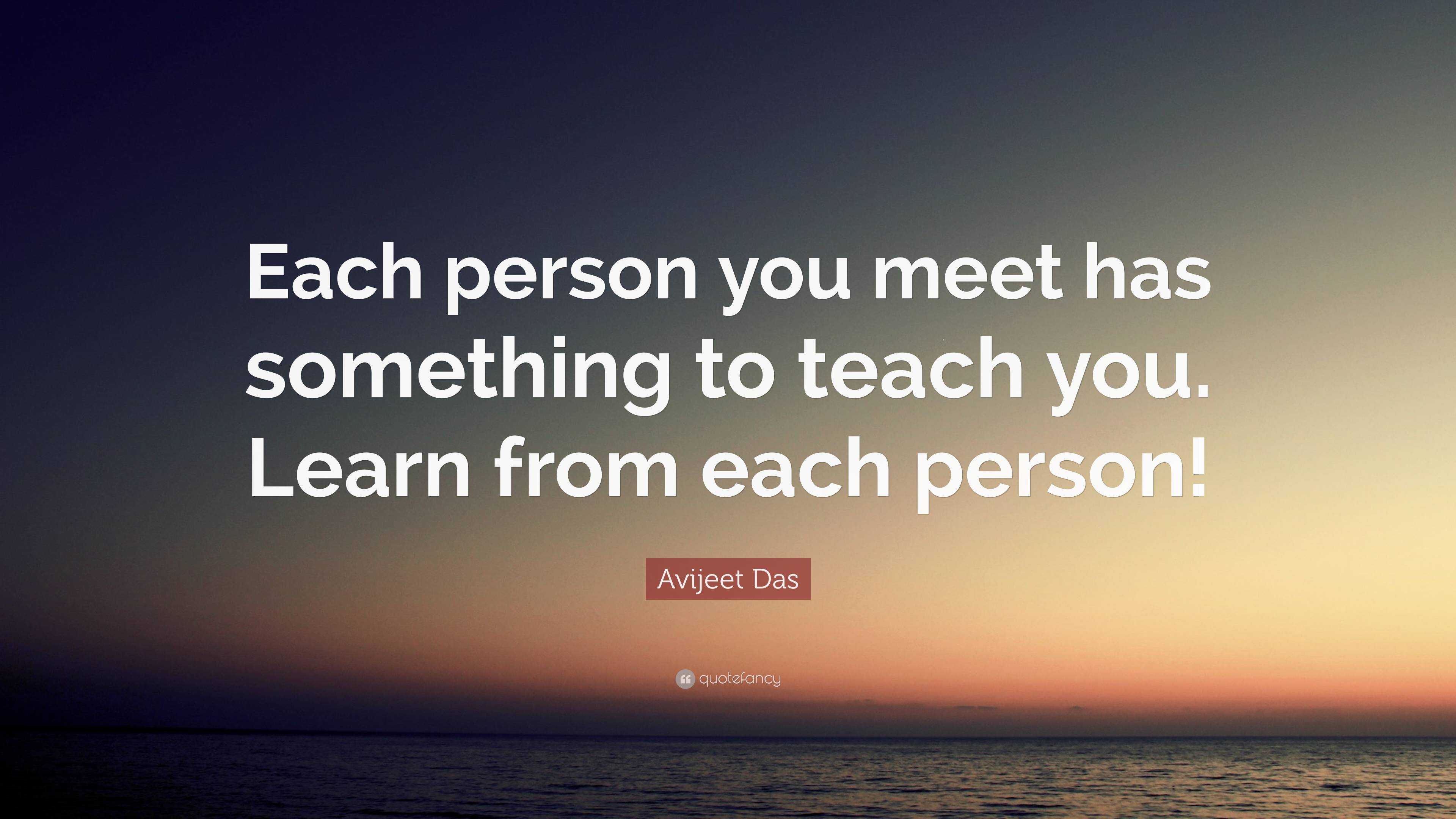 Avijeet Das Quote: “Each person you meet has something to teach you ...