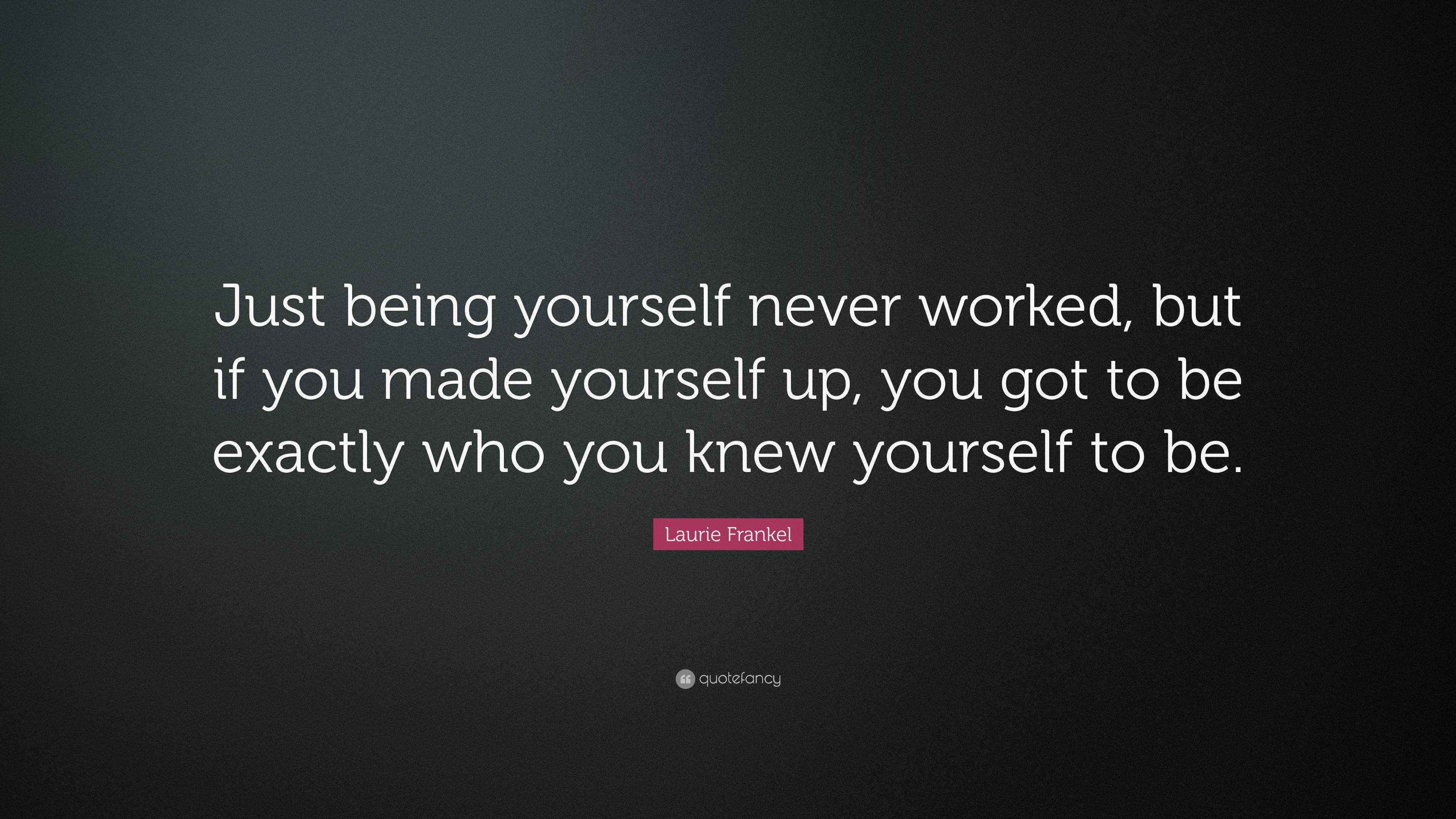 Laurie Frankel Quote: “Just being yourself never worked, but if you ...