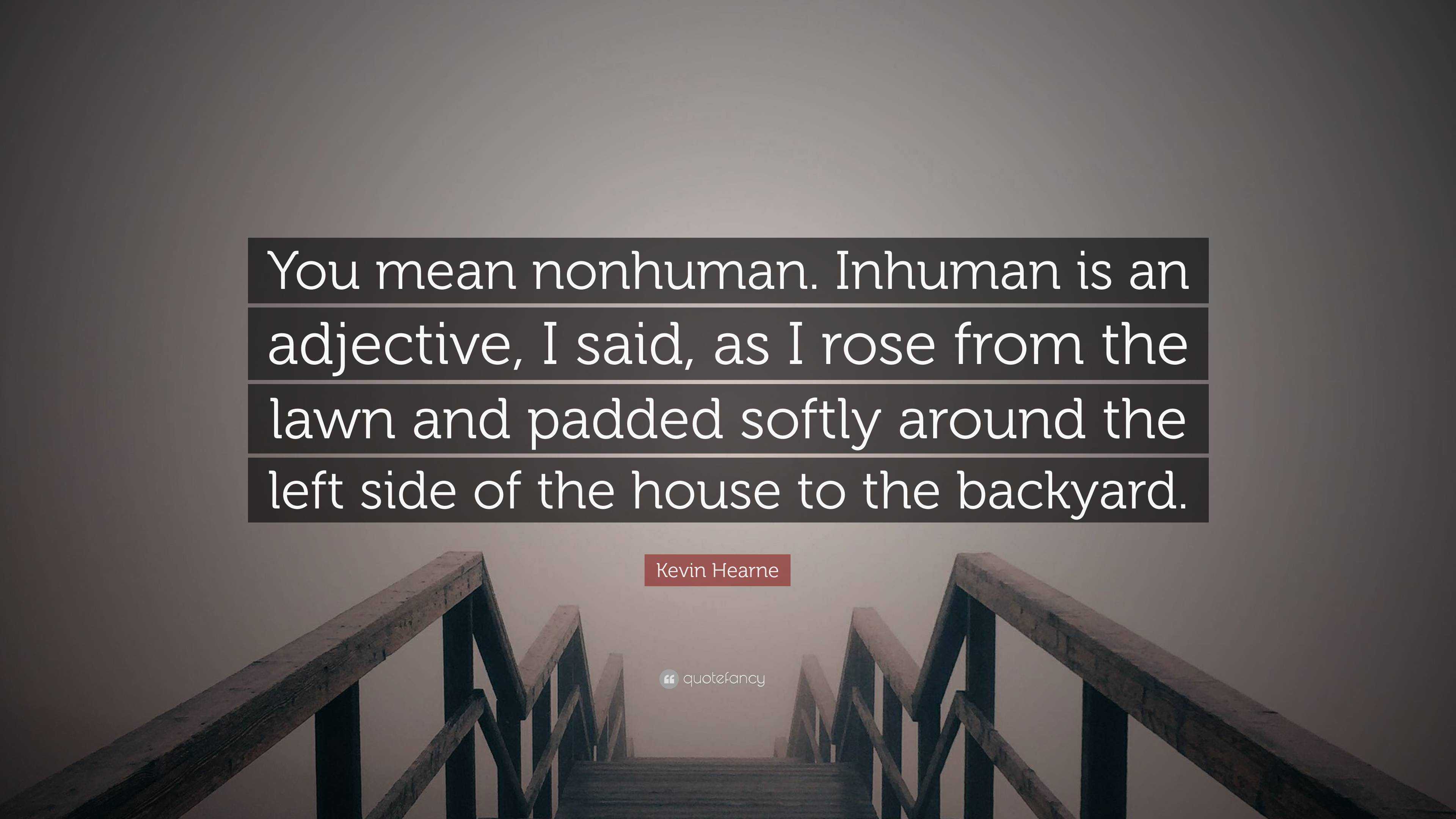 Kevin Hearne Quote: “You mean nonhuman. Inhuman is an adjective, I said, as  I rose from the lawn and padded softly around the left side of th”