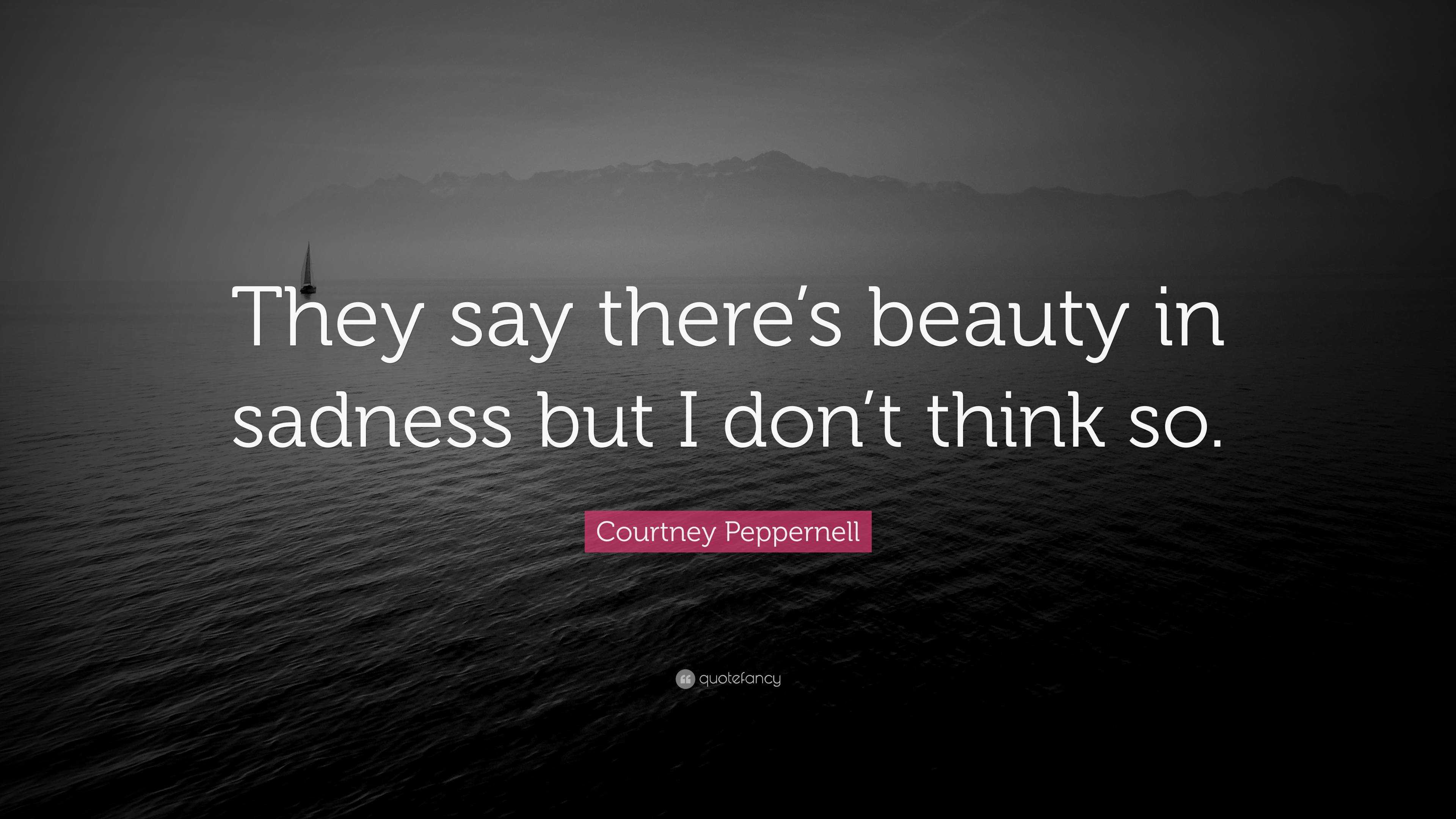 Courtney Peppernell Quote: “They say there&rsquo;s beauty in sadness but 