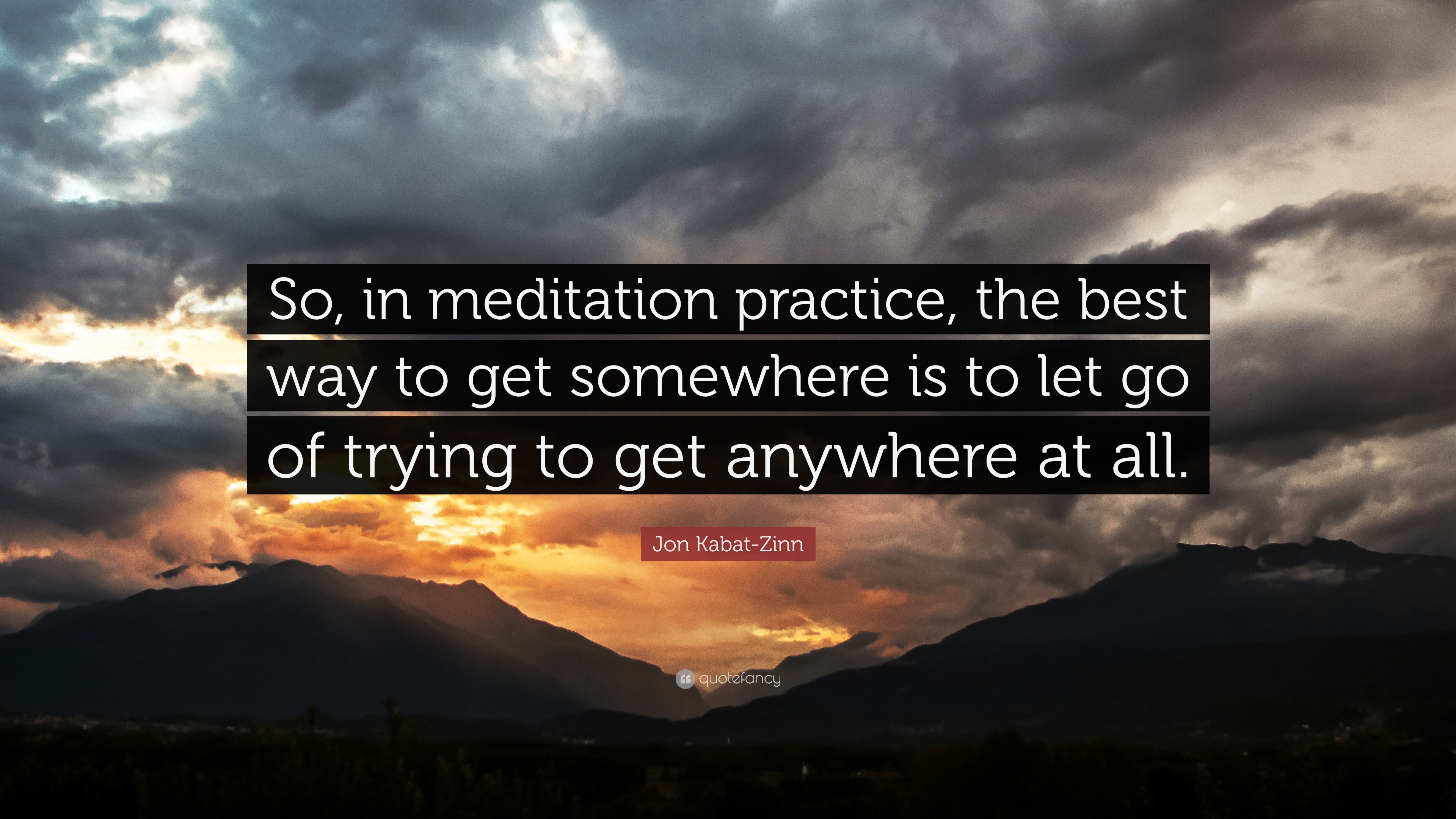Jon Kabat-Zinn Quote: “So, in meditation practice, the best way to get  somewhere is to
