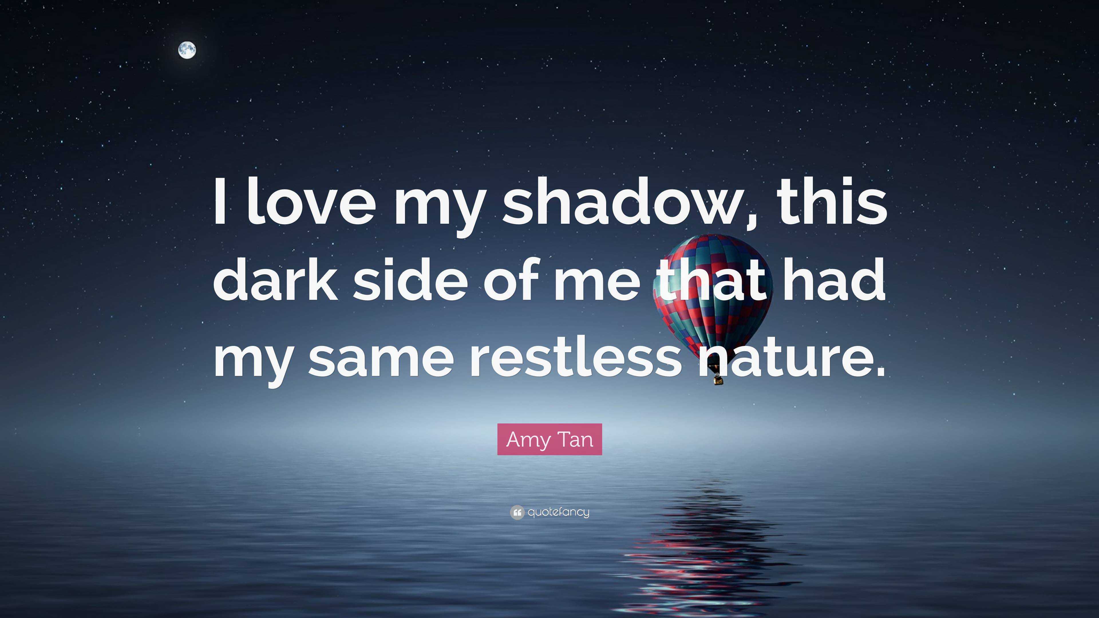 Amy Tan Quote: “I love my shadow, this dark side of me that had my same, image size:3840x2160