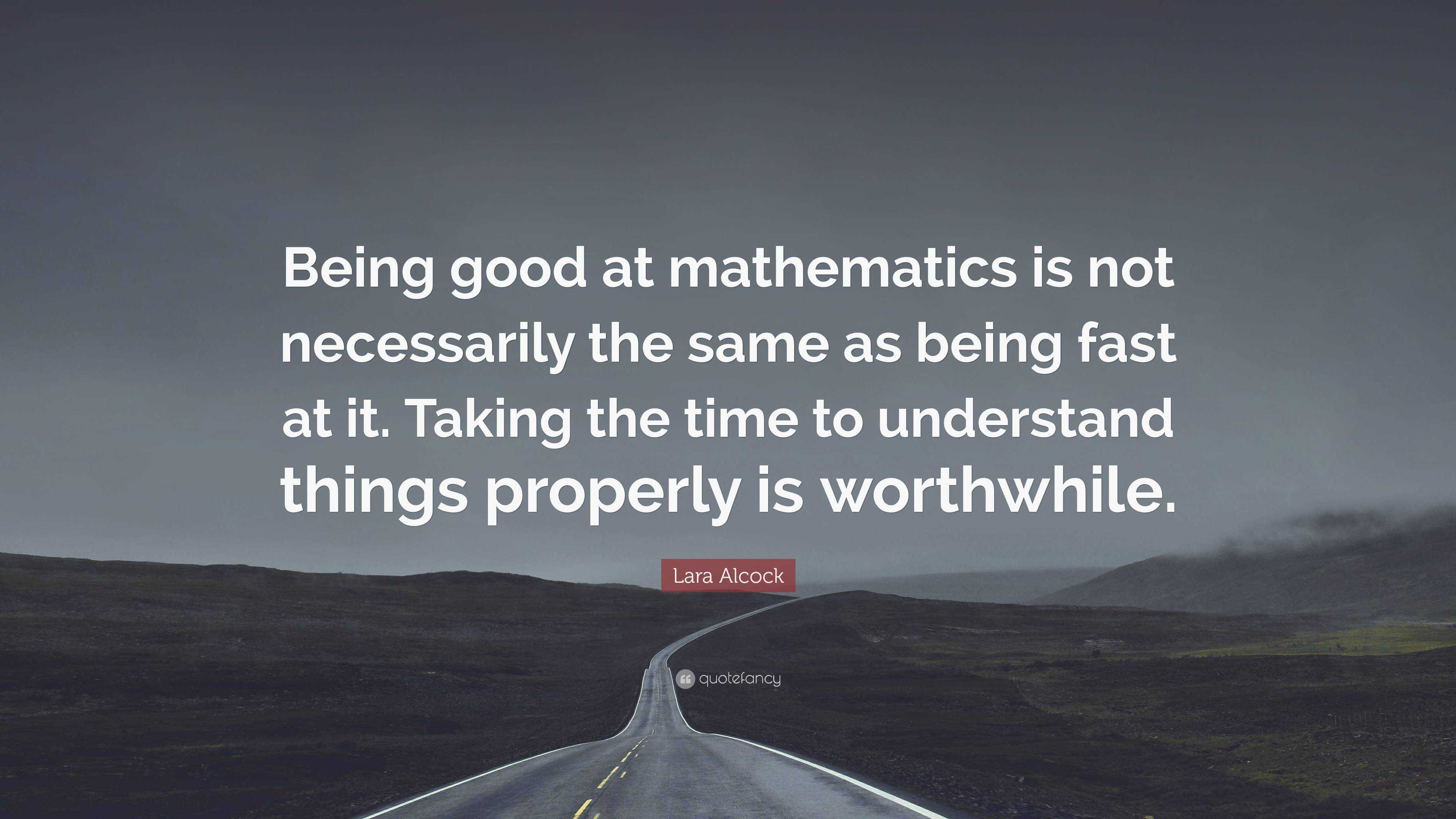 Lara Alcock Quote: “Being good at mathematics is not necessarily the ...