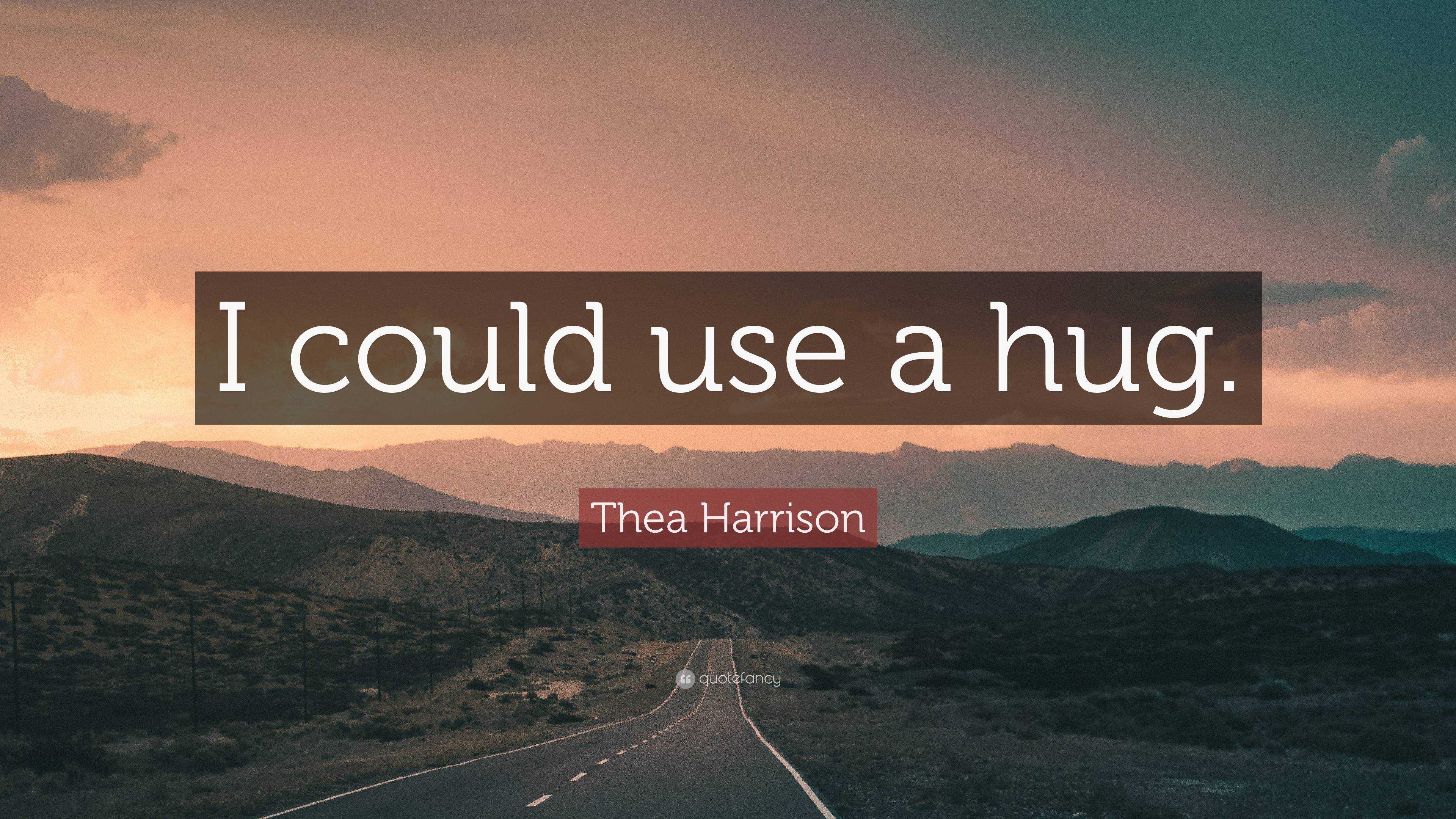 Thea Harrison Quote: “I Could Use A Hug.”