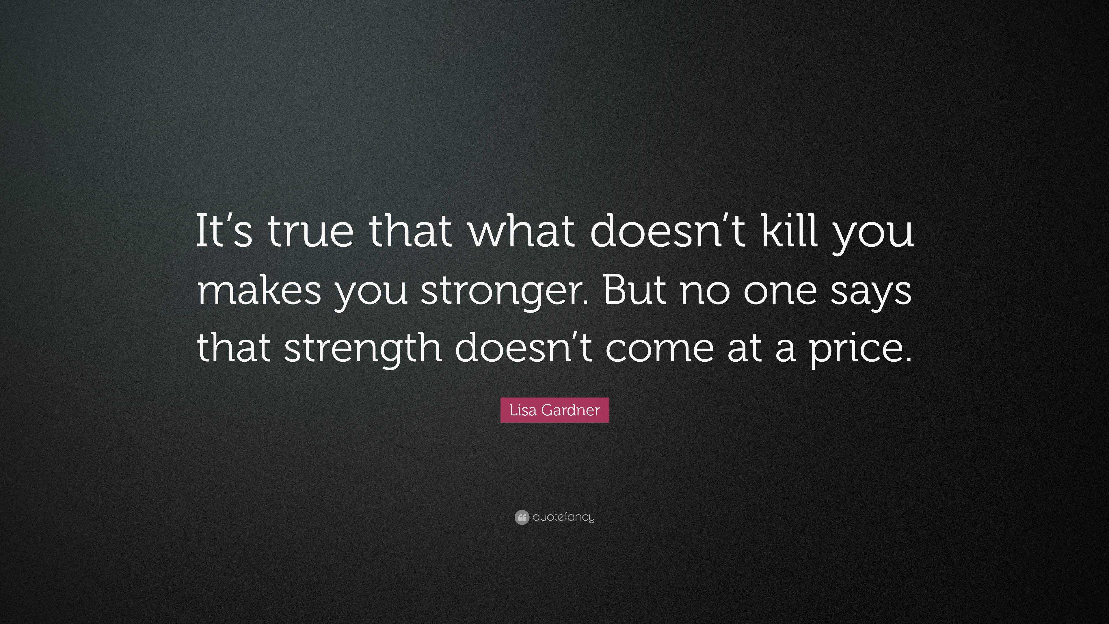 Lisa Gardner Quote: “It’s true that what doesn’t kill you makes you ...