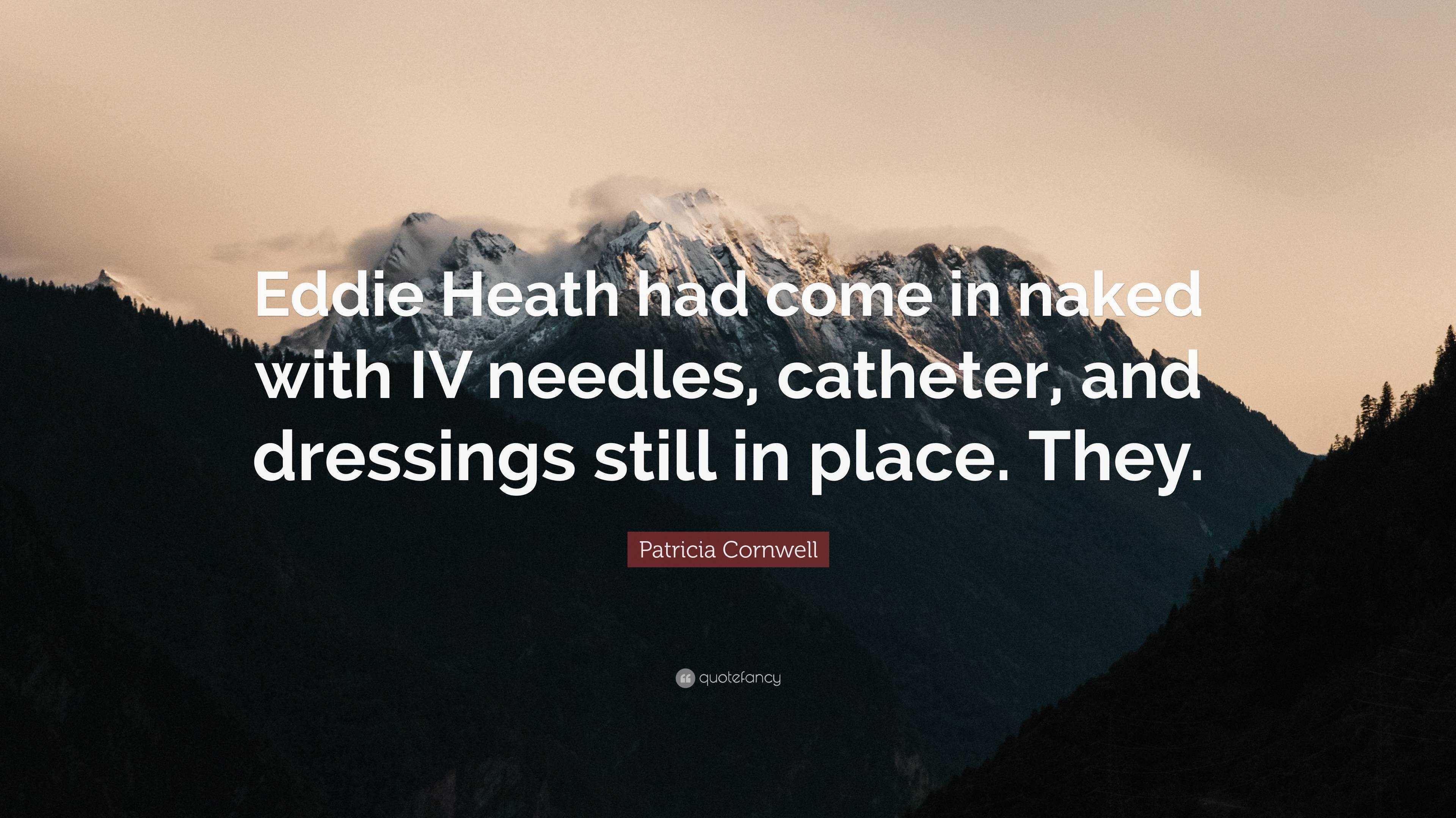 Patricia Cornwell Quote: “Eddie Heath had come in naked with IV needles,  catheter, and dressings still