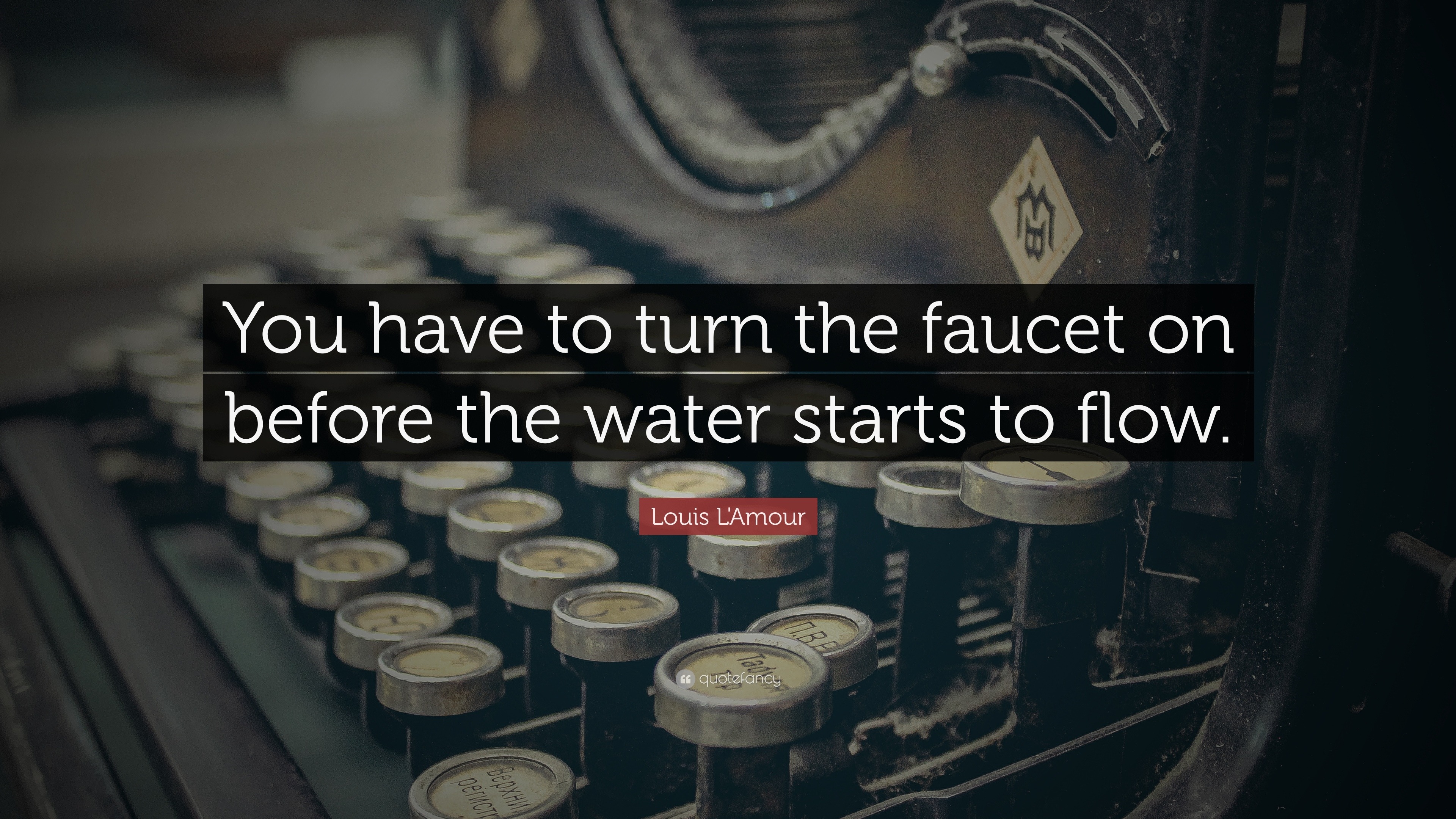 Louis L'Amour Quote: “You have to turn the faucet on before the water ...