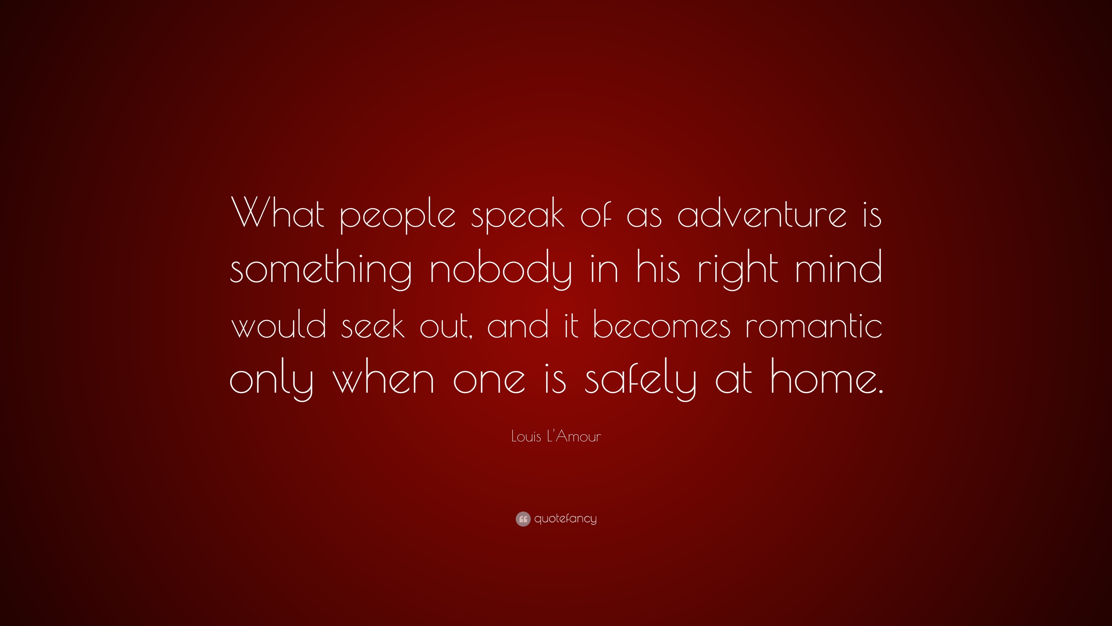 Louis L&#39;Amour Quote: “What people speak of as adventure is something nobody in his right mind ...
