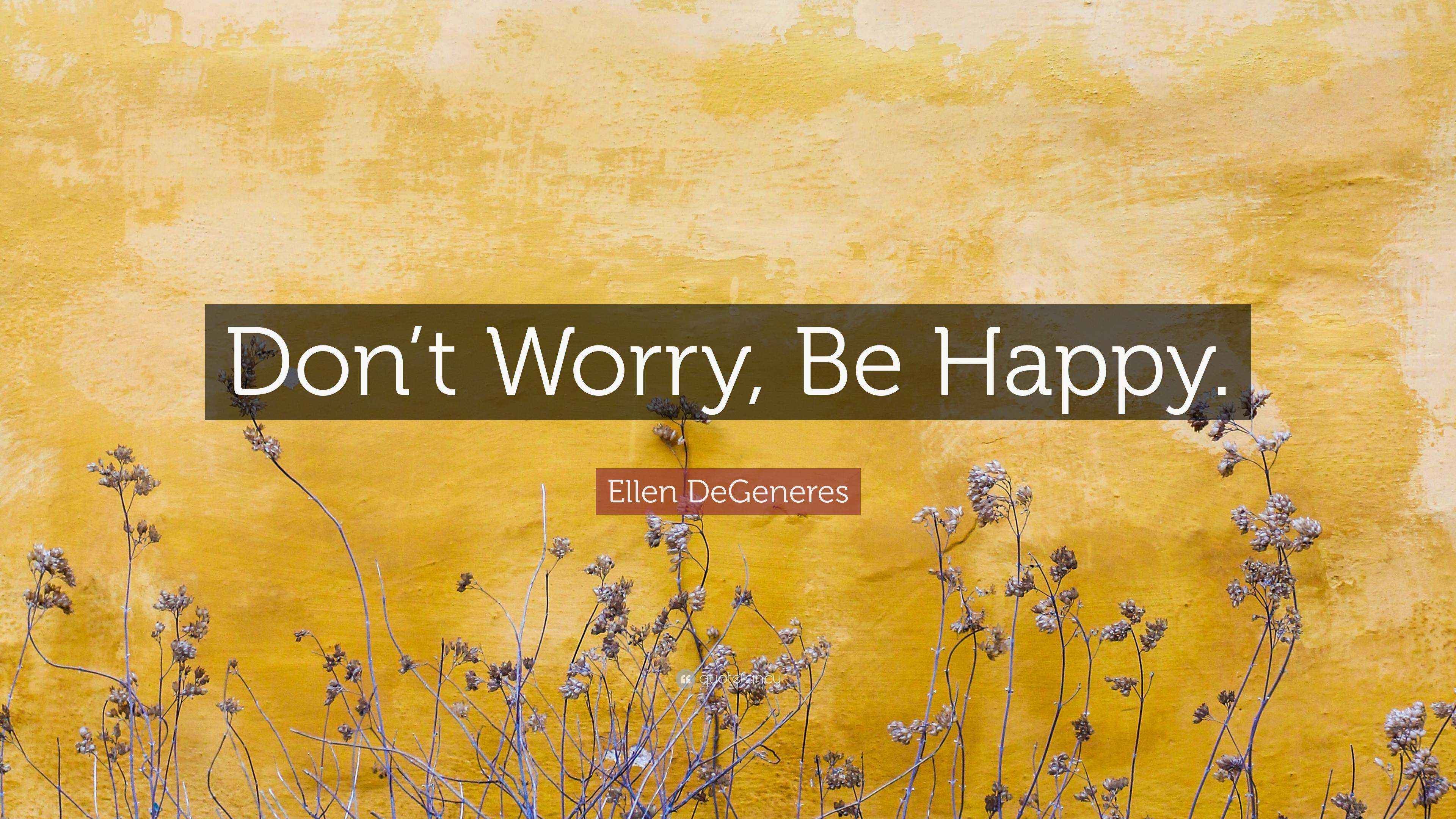Ellen DeGeneres Quote: “Don’t Worry, Be Happy.”