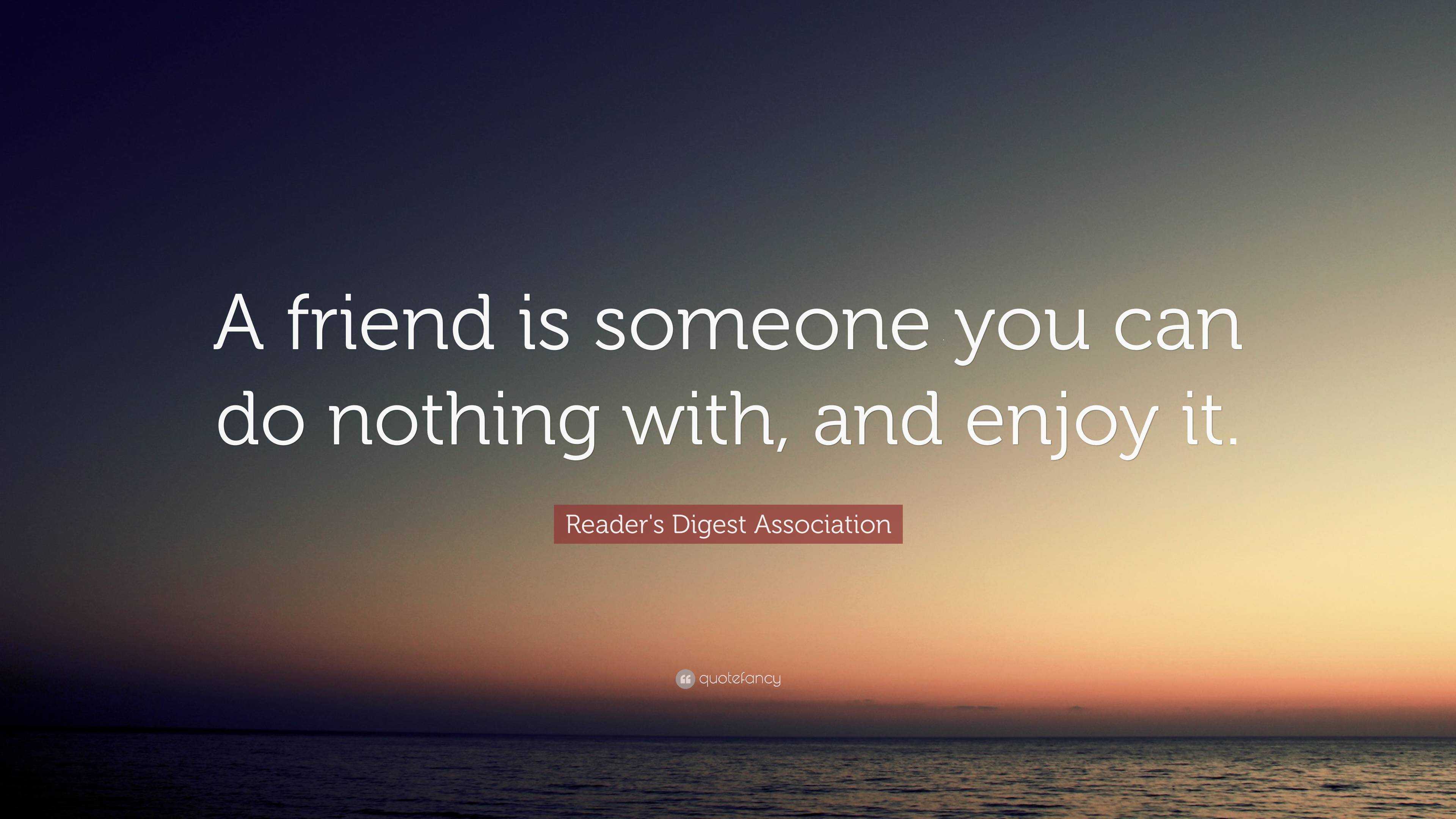 Reader's Digest Association Quote: “A friend is someone you can do ...