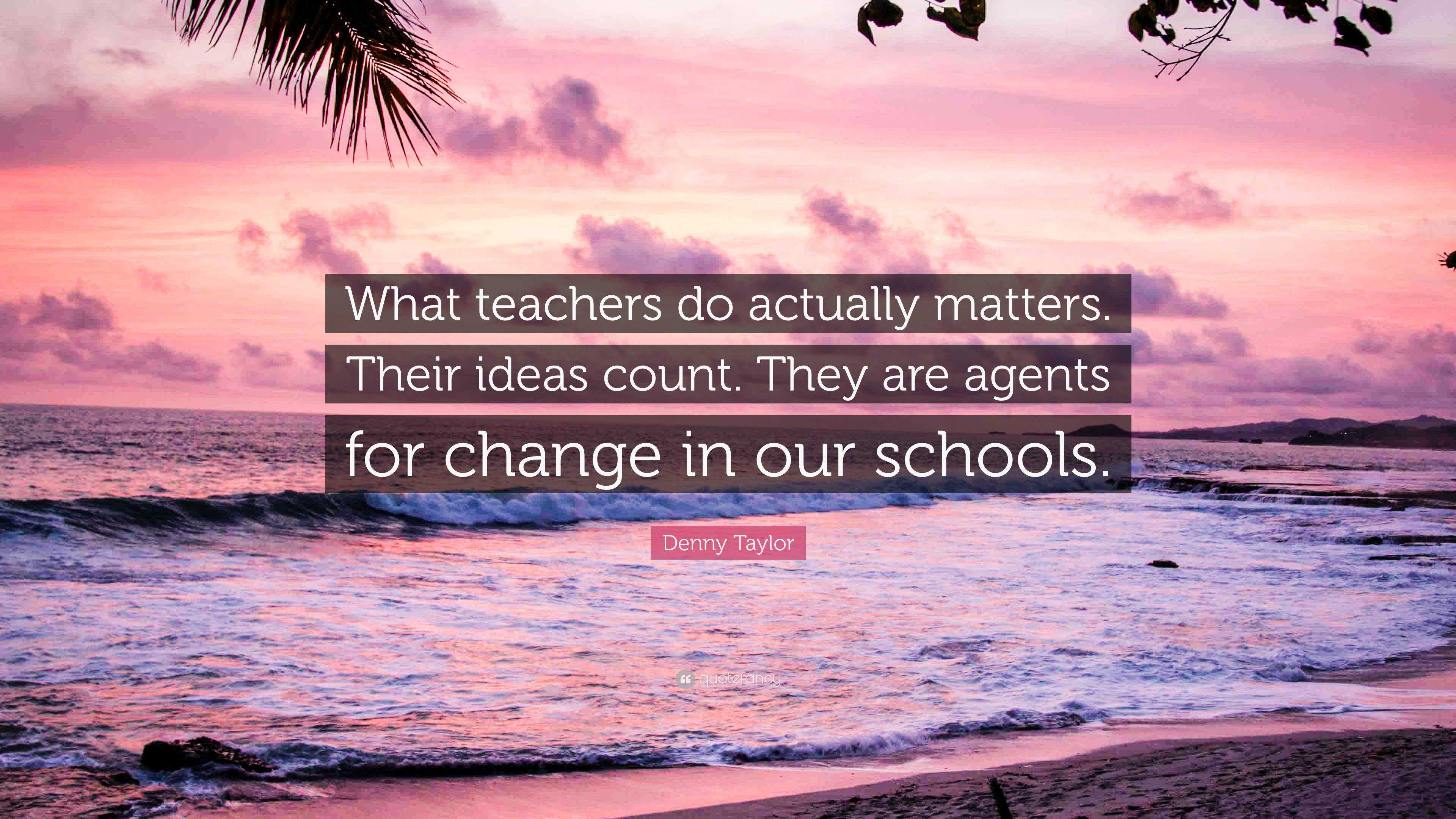 Denny Taylor Quote: “what Teachers Do Actually Matters. Their Ideas 