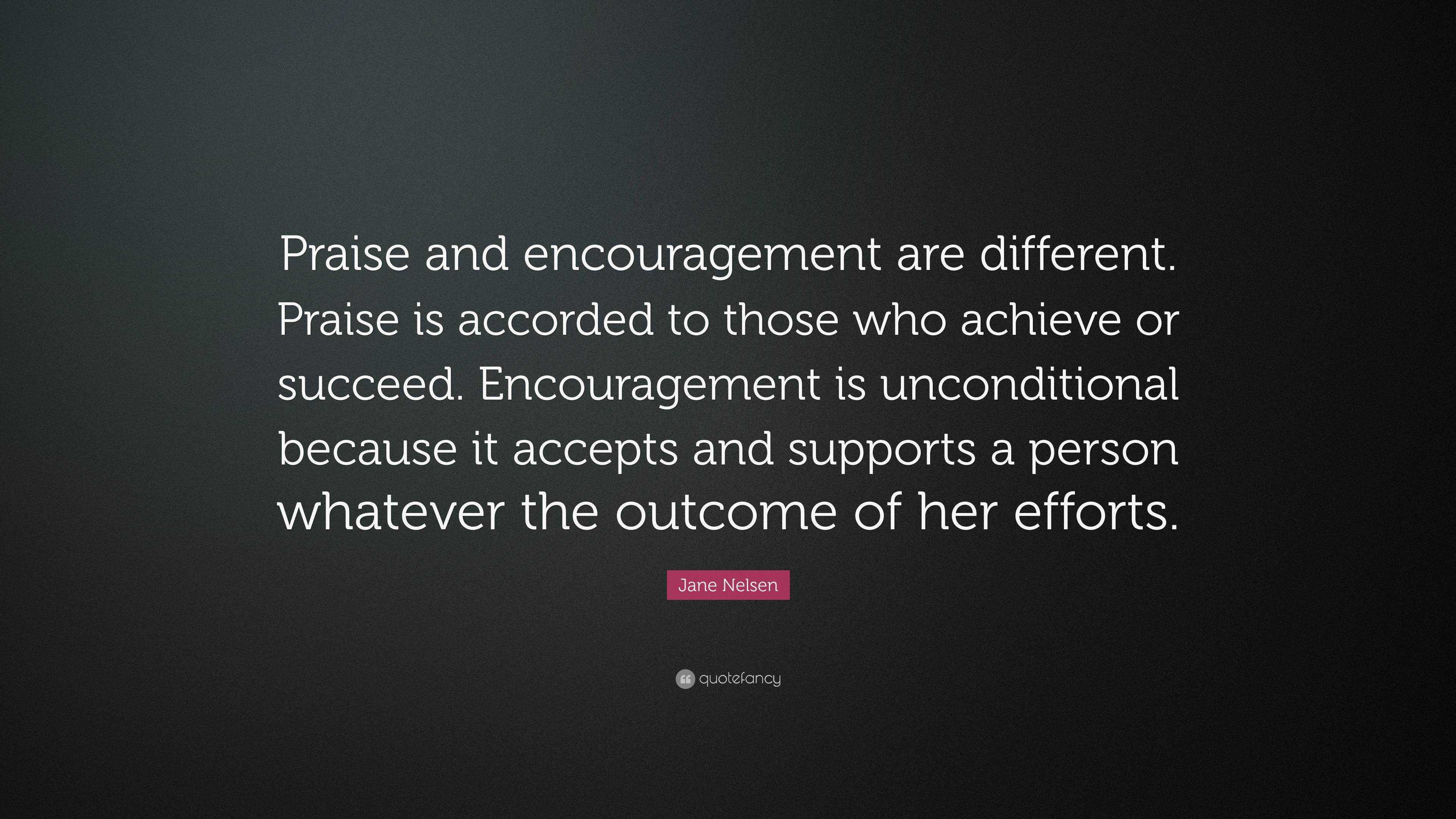 Jane Nelsen Quote: “Praise and encouragement are different. Praise is ...