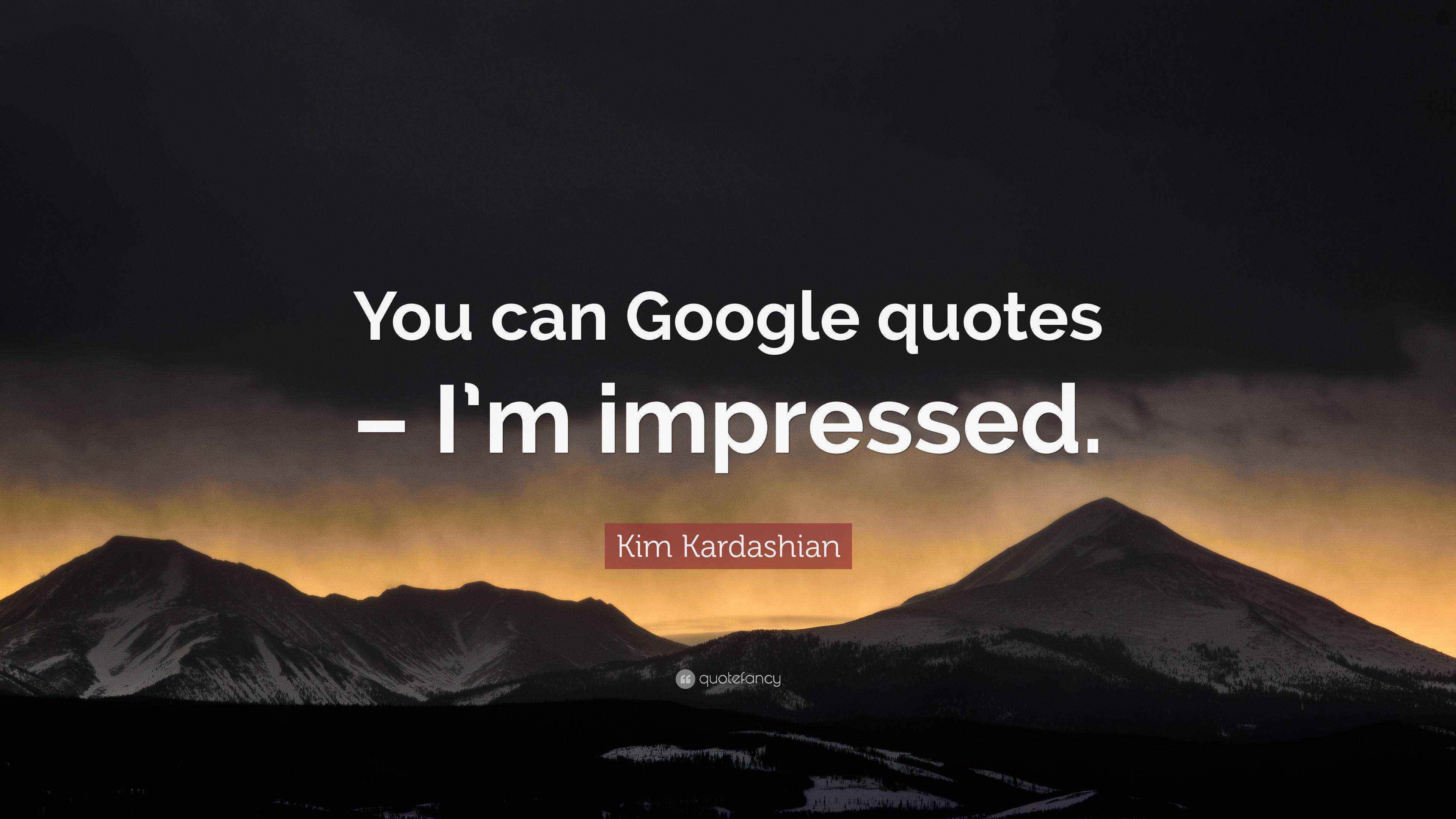Kim Kardashian Quote “You can Google quotes I’m impressed.”