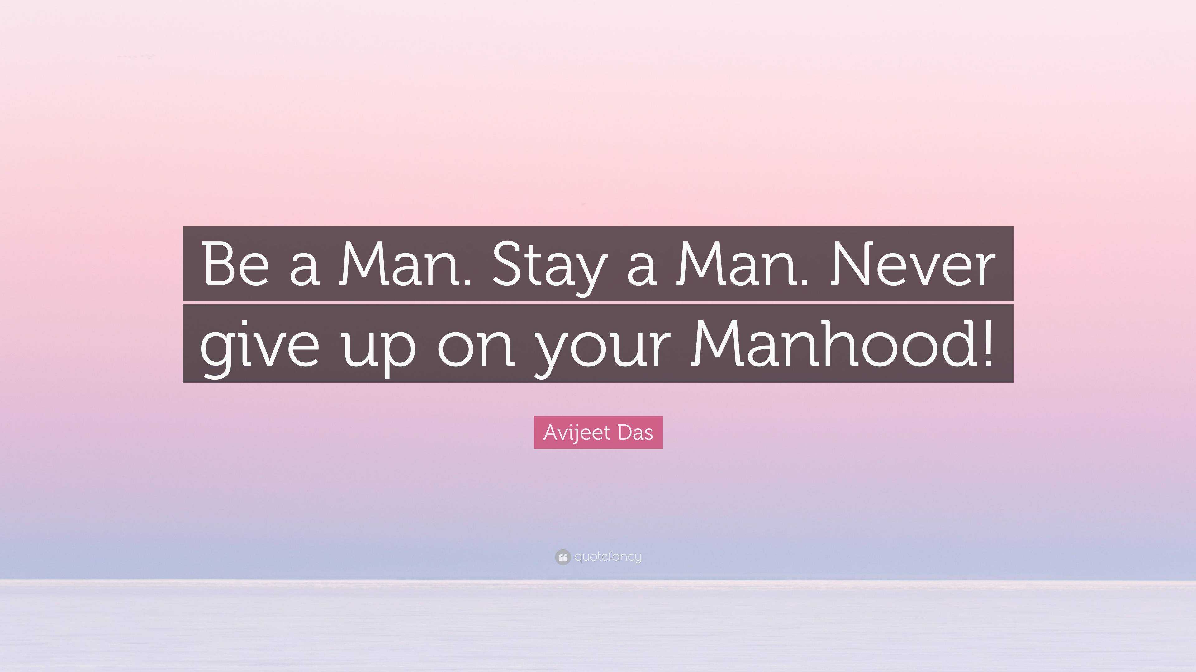 avijeet-das-quote-be-a-man-stay-a-man-never-give-up-on-your-manhood