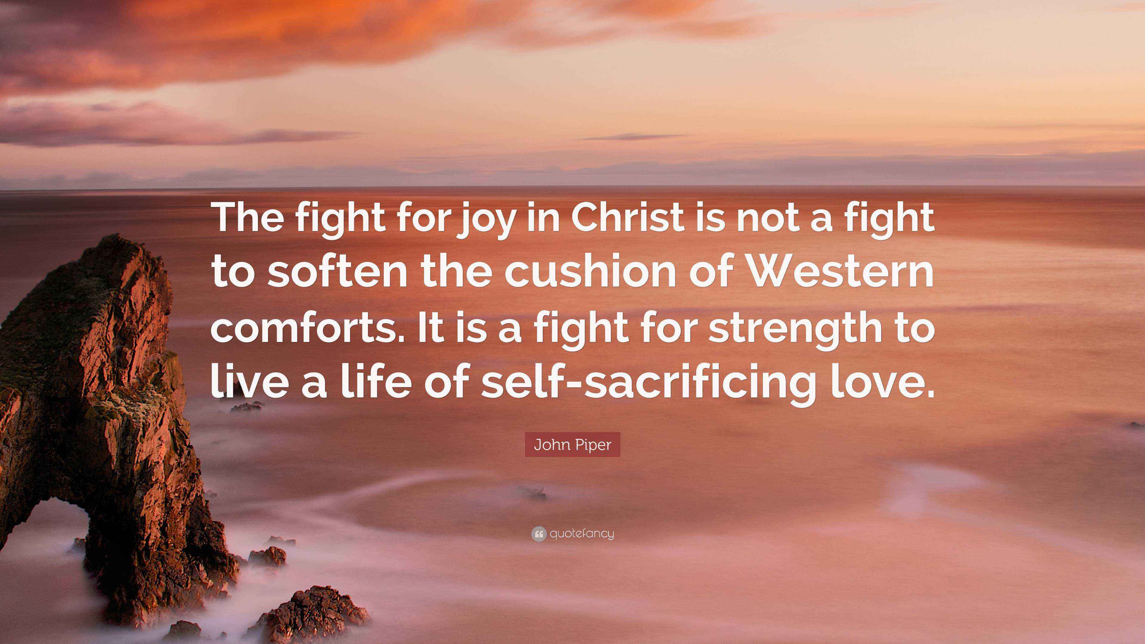 John Piper Quote “The fight for joy in Christ is not a fight to soften