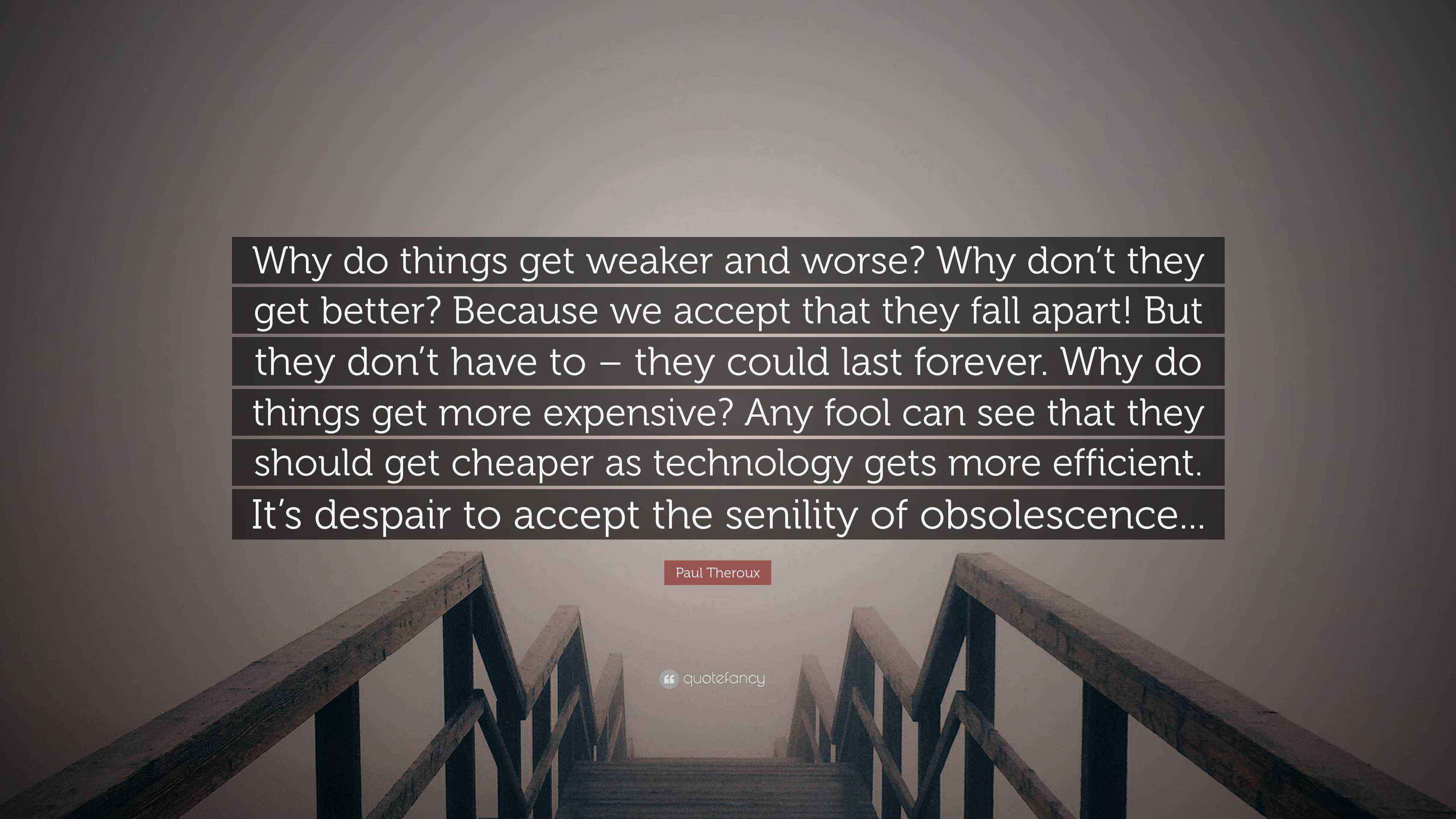 Paul Theroux Quote “Why do things get weaker and worse? Why don’t they