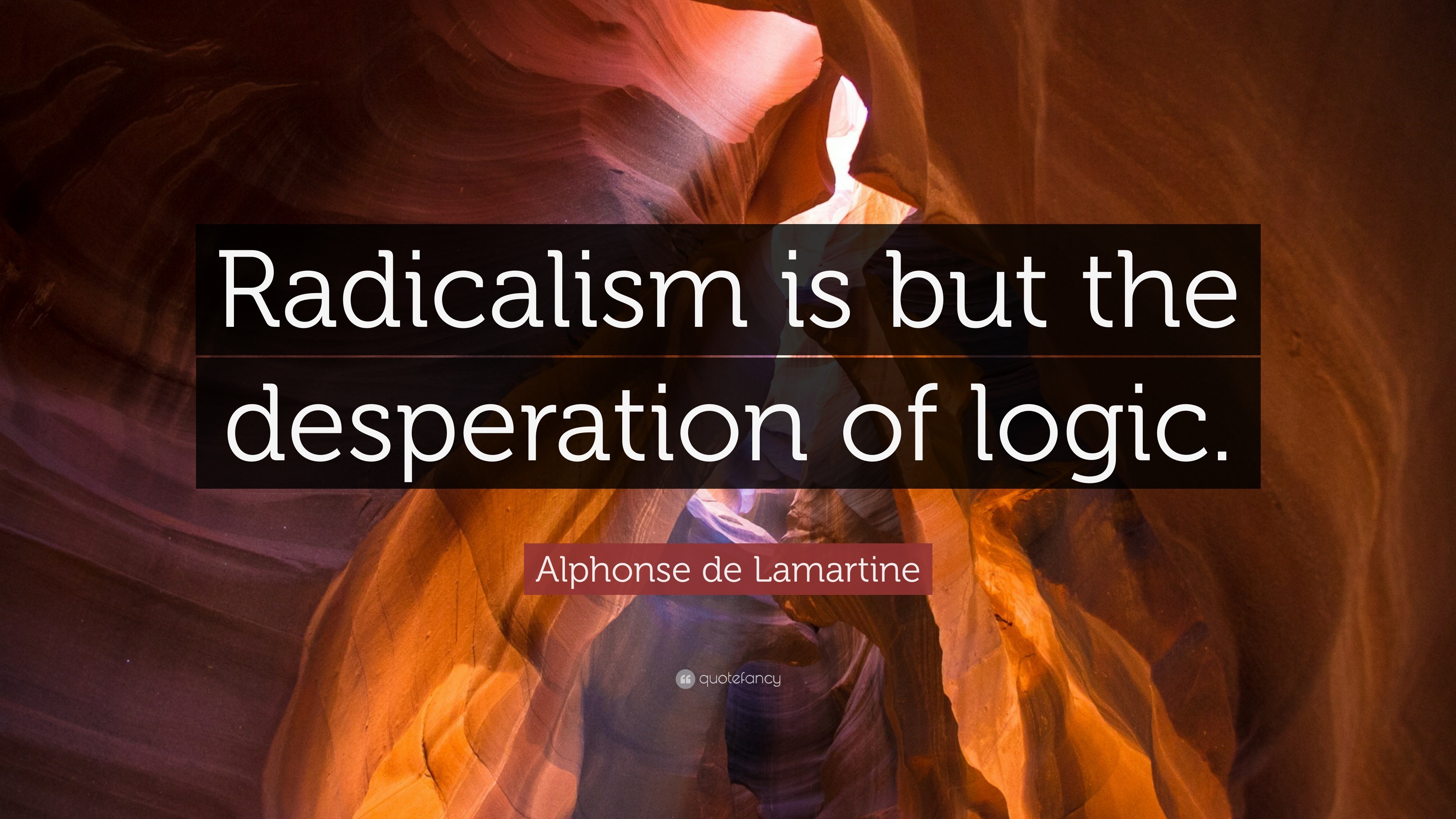 Alphonse de Lamartine Quote: “Radicalism is but the desperation of logic.”