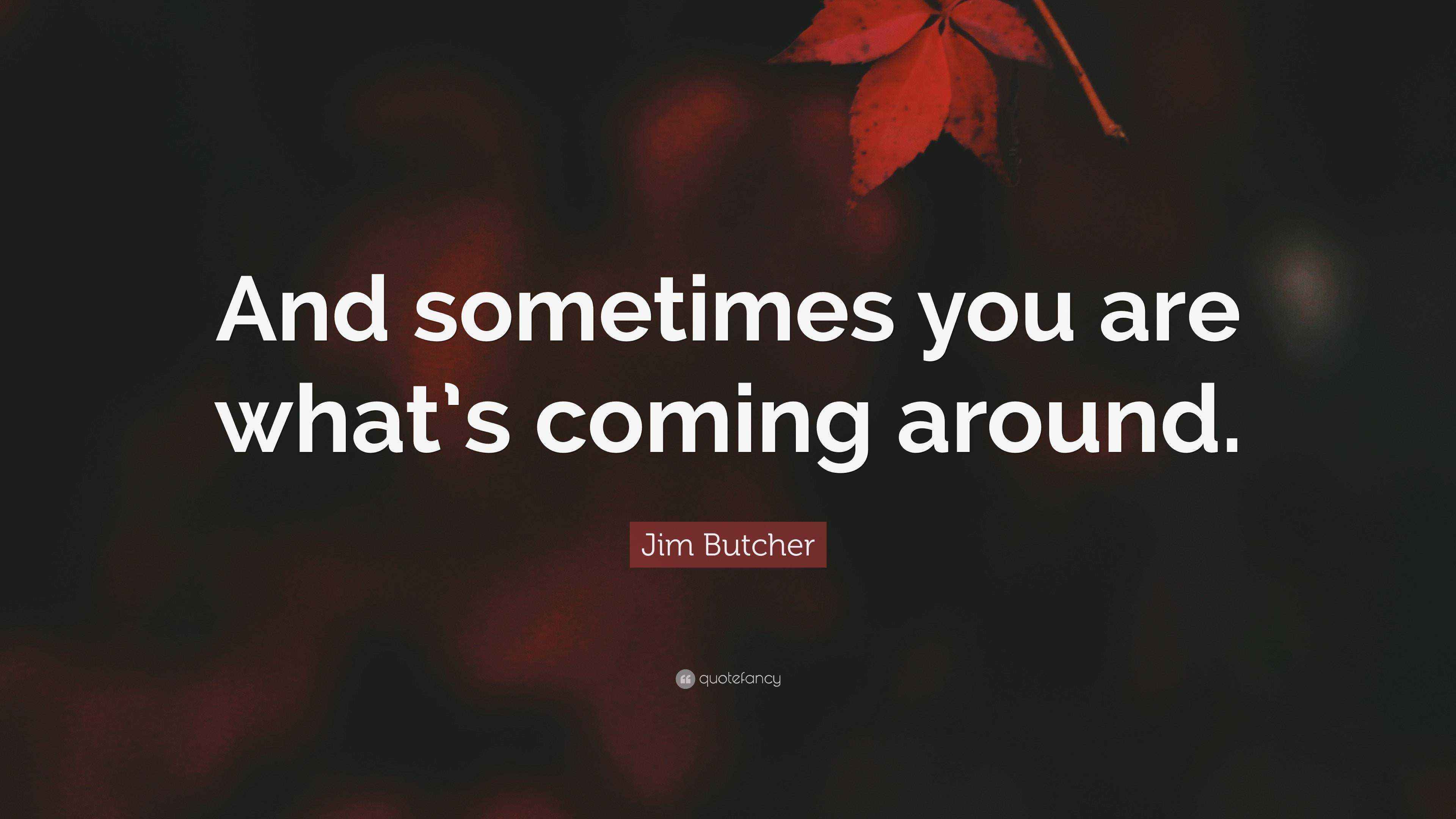 Jim Butcher Quote “And sometimes you are what’s coming around.”