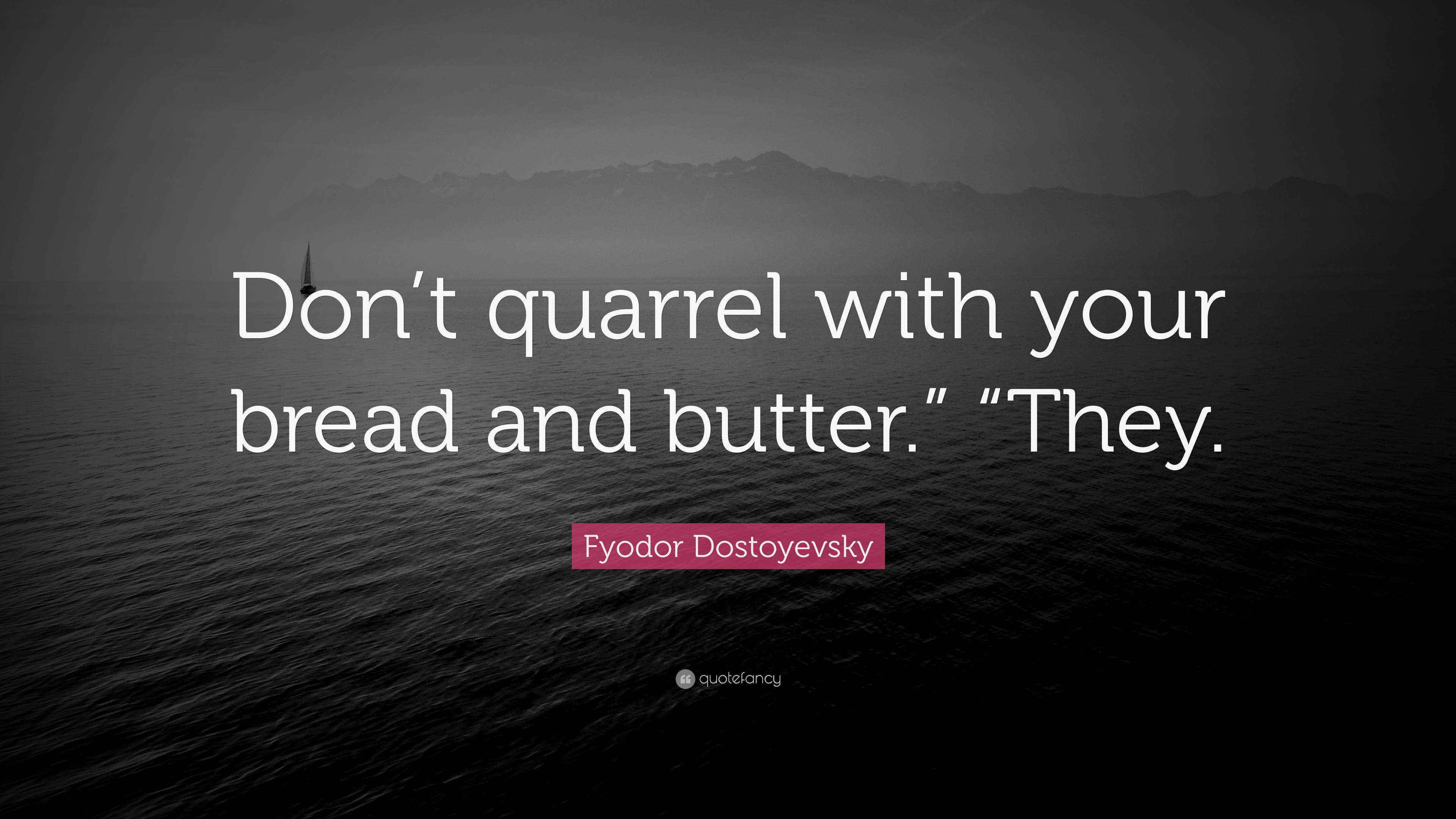 Fyodor Dostoyevsky Quote “Don’t quarrel with your bread and butter