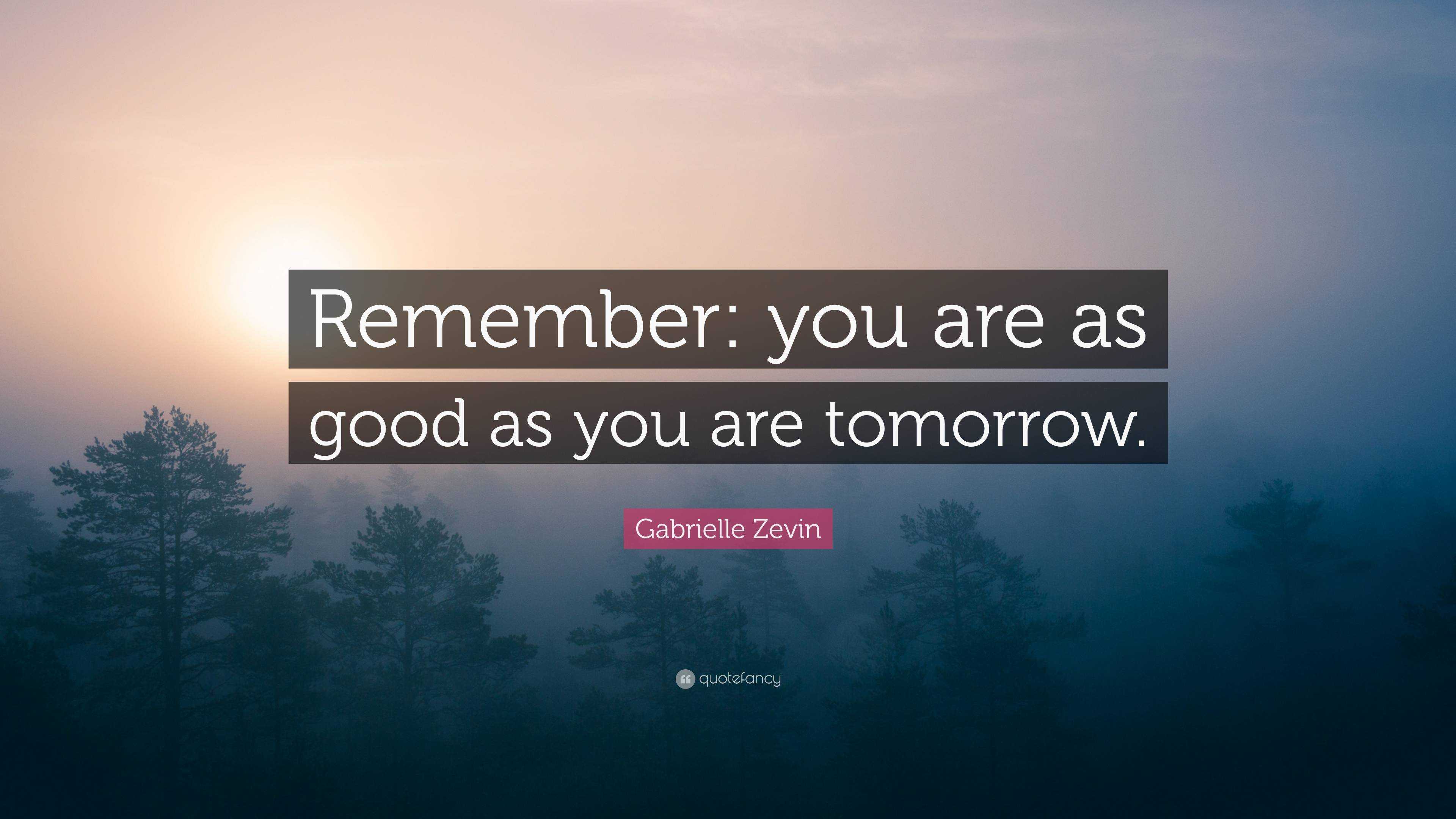 Gabrielle Zevin Quote: “Remember: you are as good as you are tomorrow.”