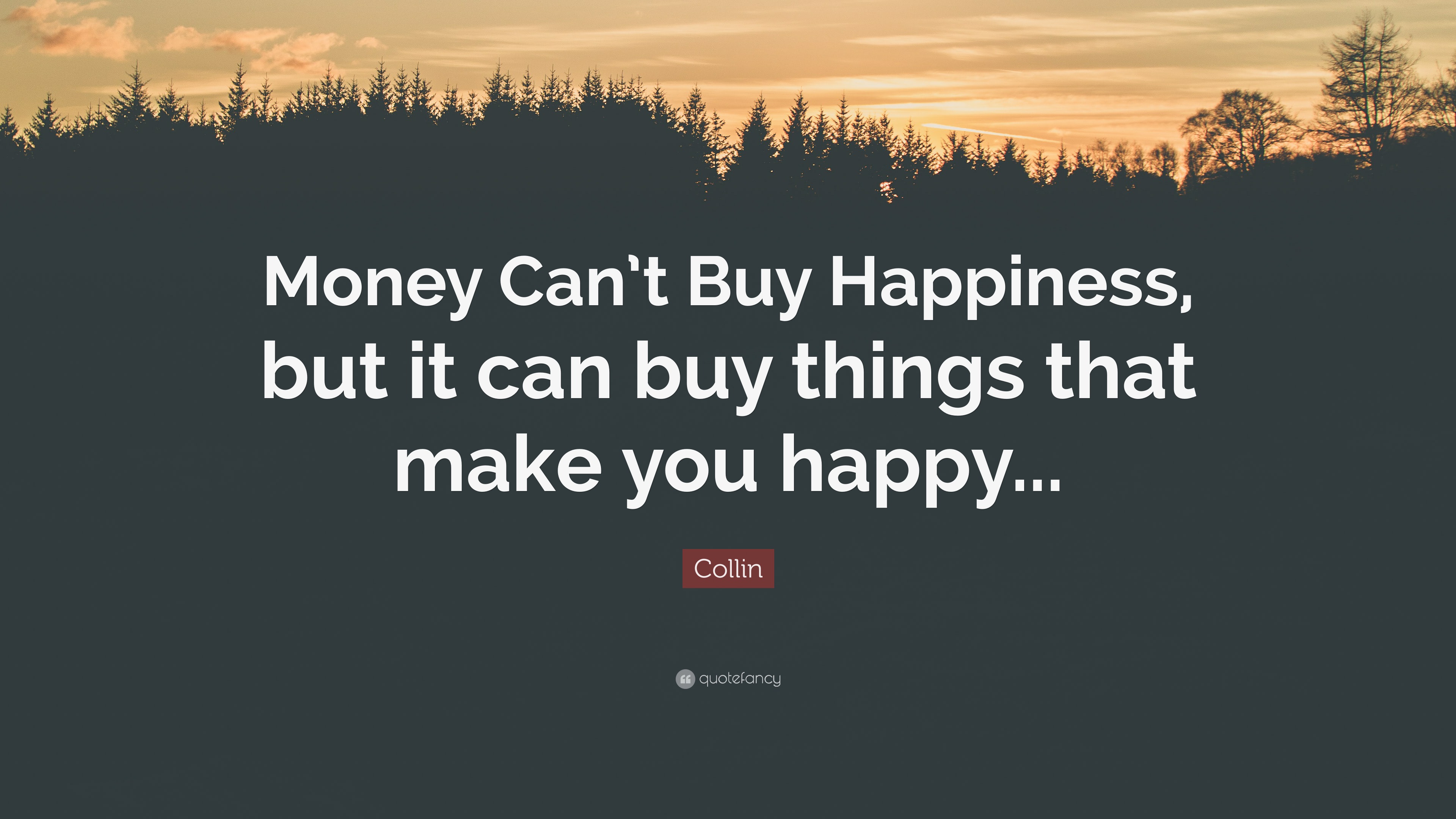 Collin Quote: “Money Can’t Buy Happiness, but it can buy things that ...