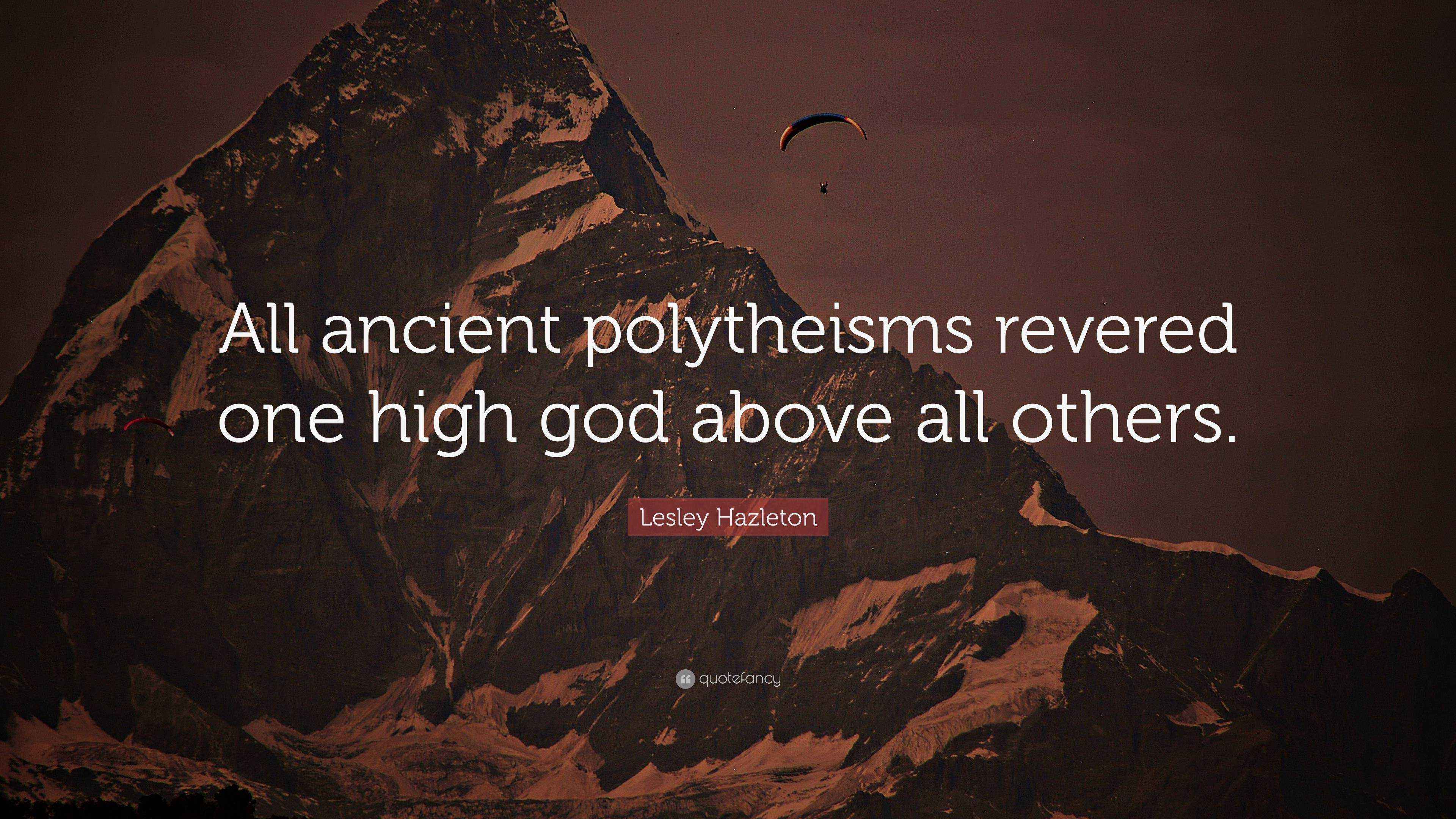 Lesley Hazleton Quote “All ancient polytheisms revered one high god