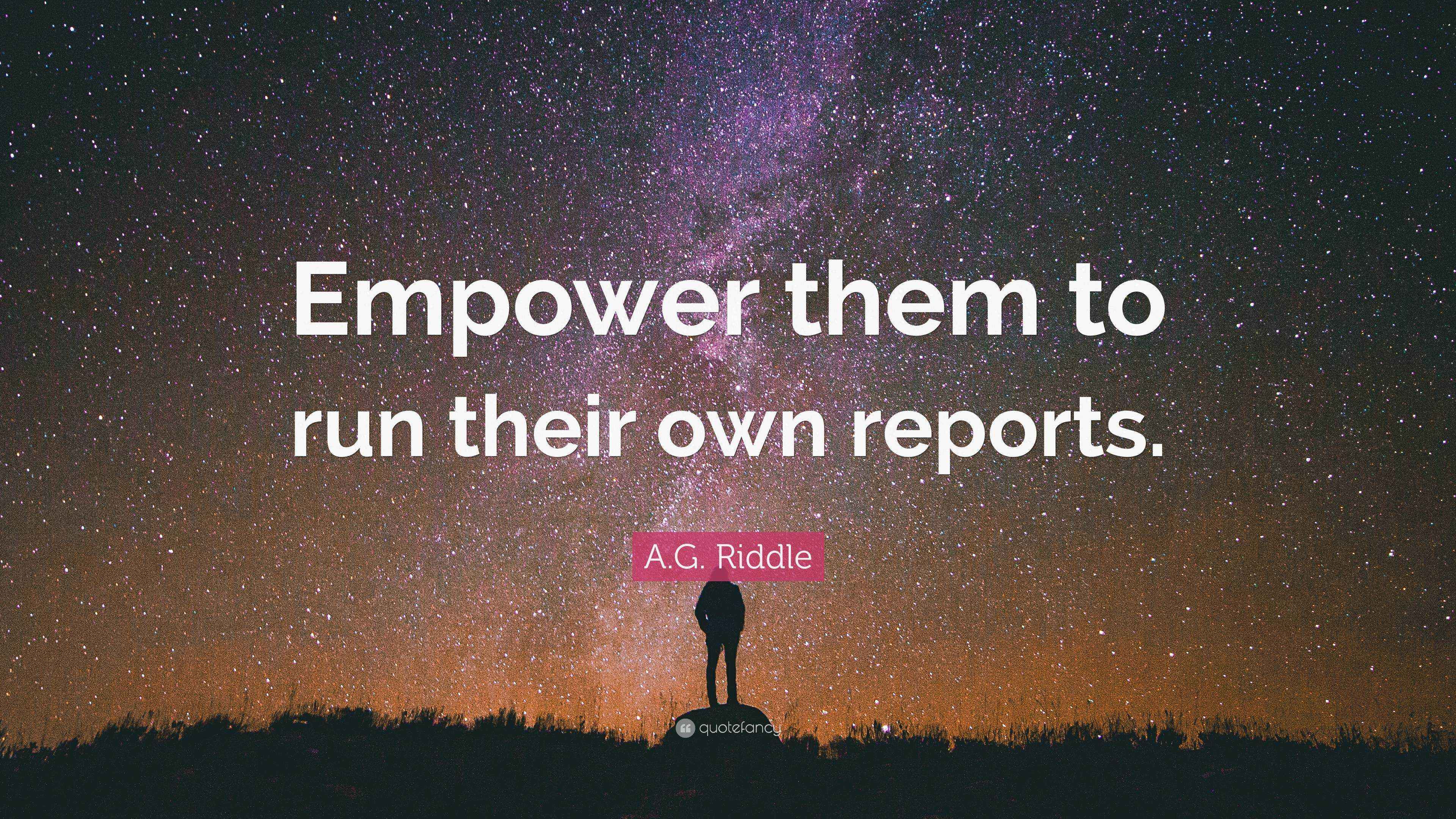 A.G. Riddle Quote: “Empower them to run their own reports.”