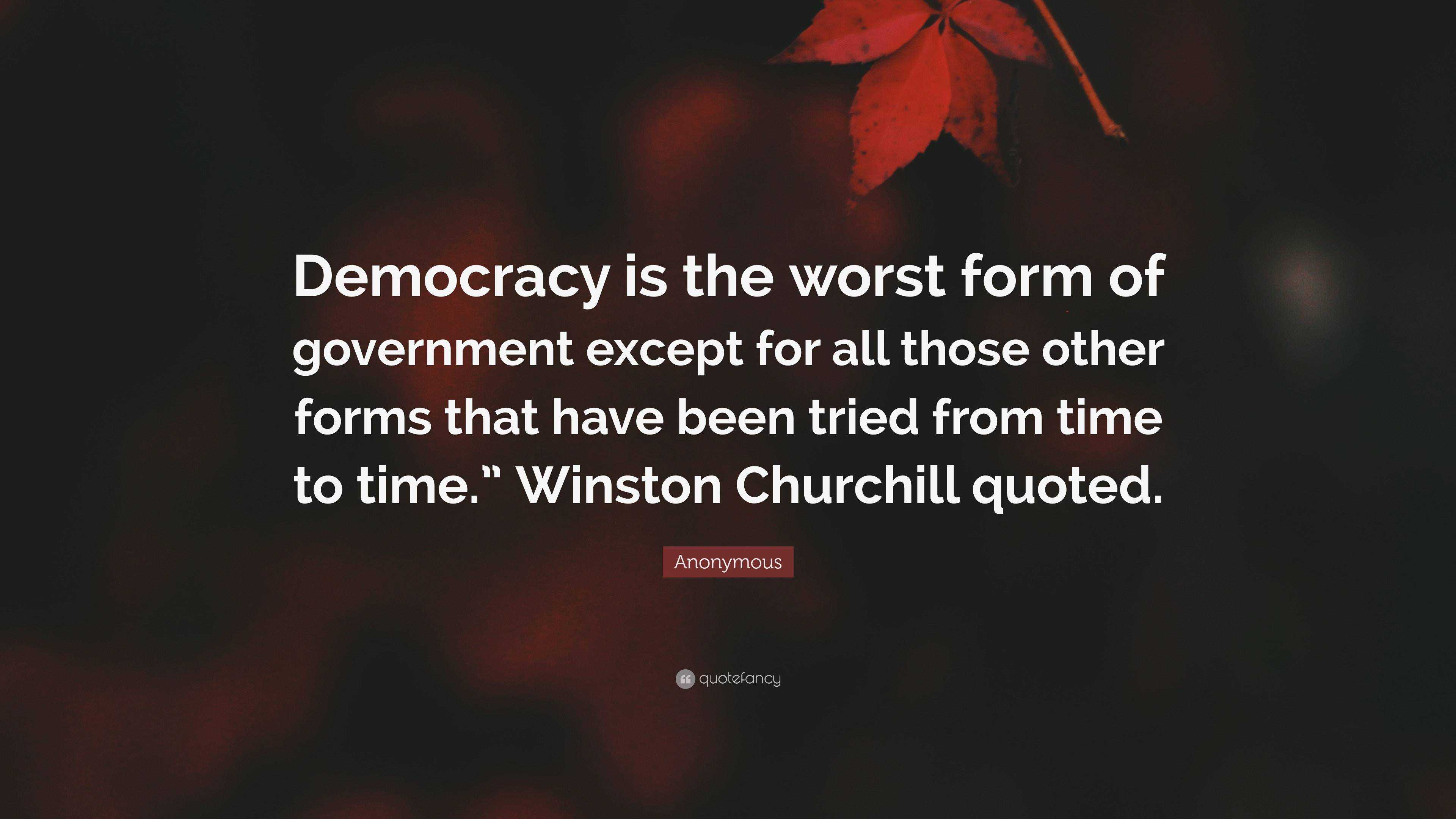 Anonymous Quote Democracy Is The Worst Form Of Government Except For All Those Other Forms That Have Been Tried From Time To Time Wins